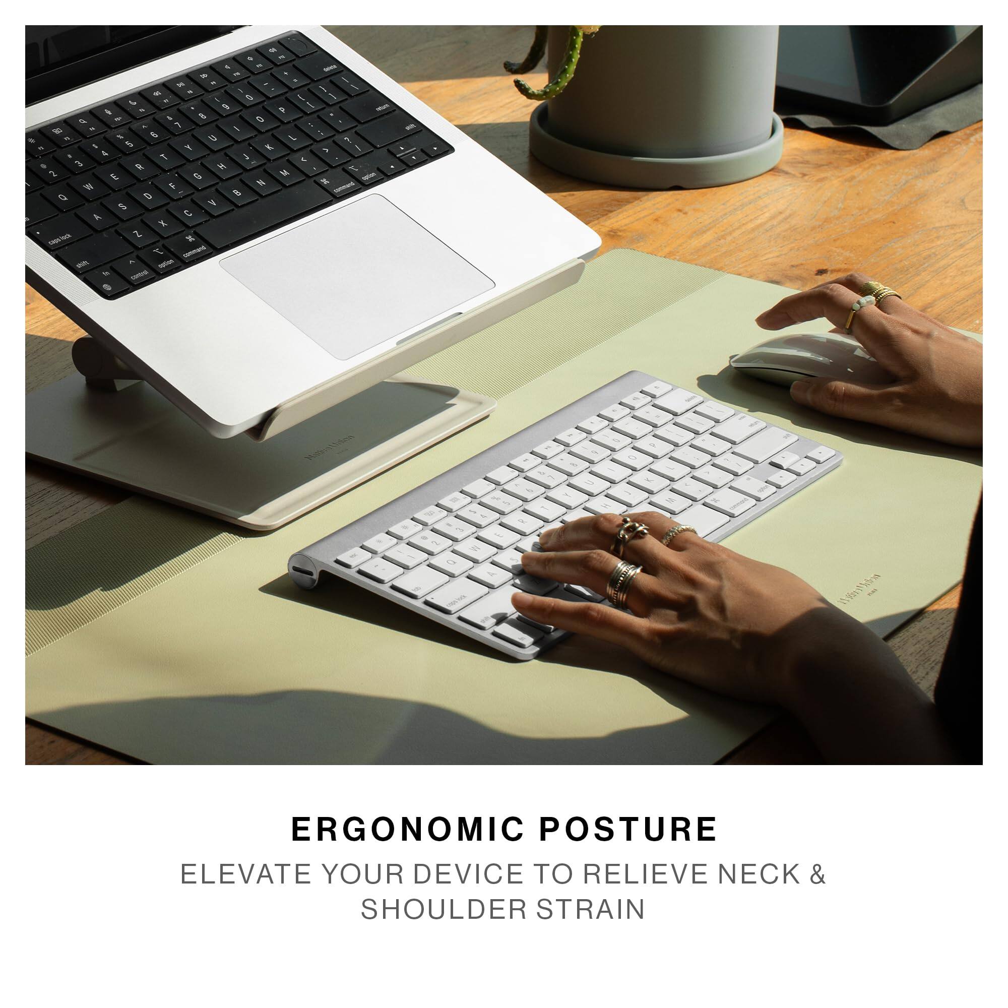 ERGONOMIC POSTURE  
ELEVATE YOUR DEVICE TO RELIEVE NECK & SHOULDER STRAIN
