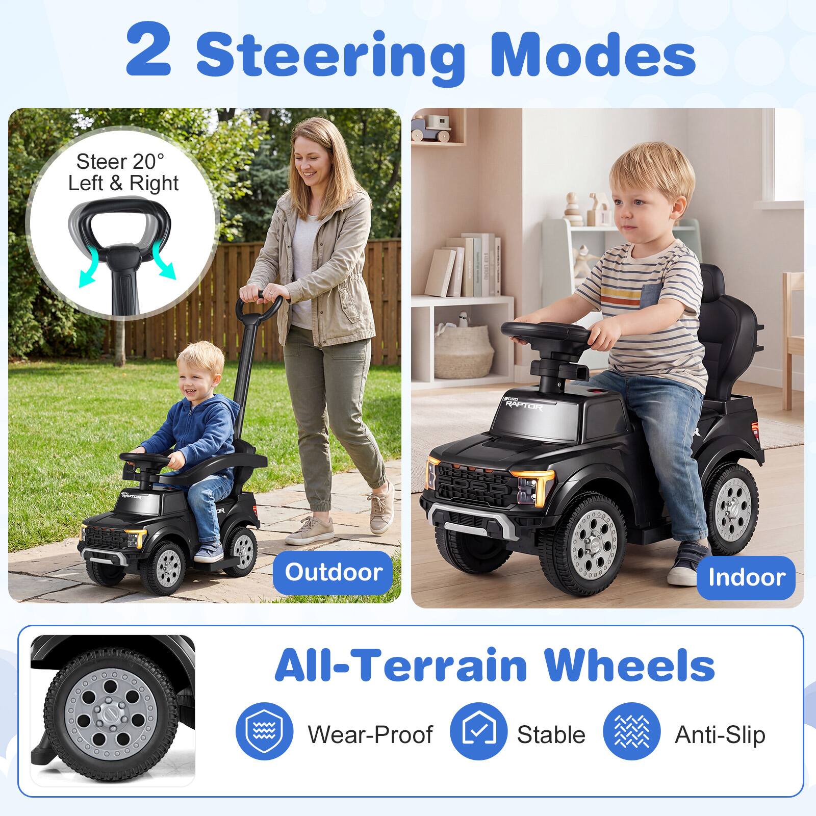 2 Steering Modes  
Steer 20° Left & Right  

Outdoor Indoor  
All-Terrain Wheels  
Wear-Proof Stable Anti-Slip