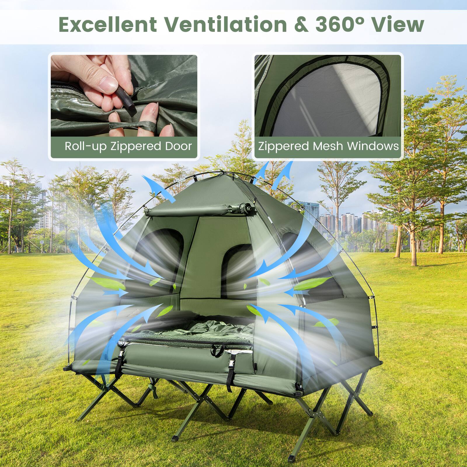 Excellent Ventilation & 360° View

- Roll-up Zippered Door
- Zippered Mesh Windows