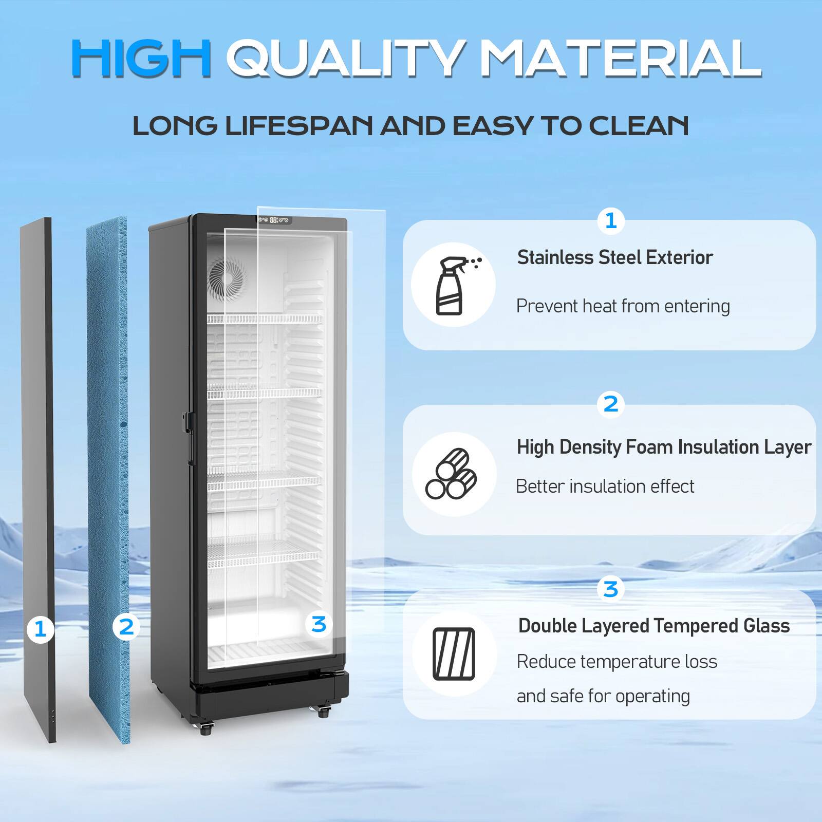 HIGH QUALITY MATERIAL  
LONG LIFESPAN AND EASY TO CLEAN

1. Stainless Steel Exterior  
   Prevent heat from entering

2. High Density Foam Insulation Layer  
   Better insulation effect

3. Double Layered Tempered Glass  
   Reduce temperature loss and safe for operating