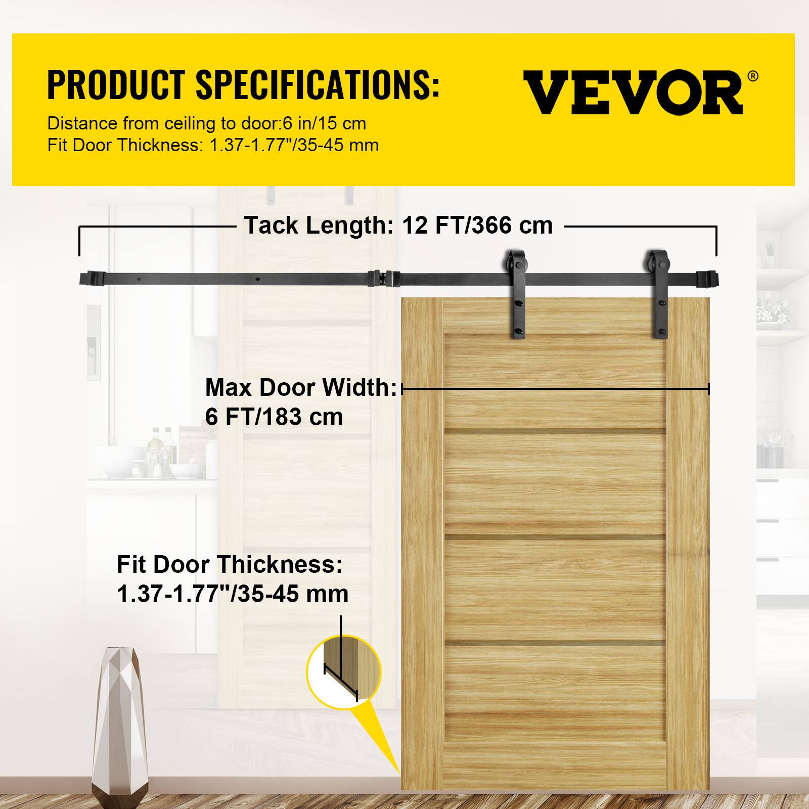 PRODUCT SPECIFICATIONS:  
VEVOR  
Distance from ceiling to door: 6 in/15 cm  
Fit Door Thickness: 1.37-1.77"/35-45 mm  
Tack Length: 12 FT/366 cm  
Max Door Width: 6 FT/183 cm  
Fit Door Thickness: 1.37-1.77"/35-45 mm