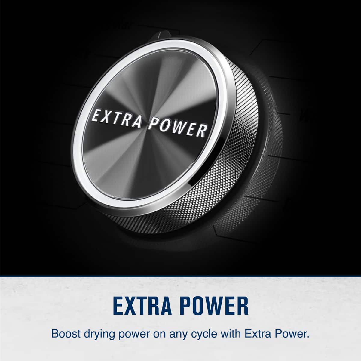 EXTRA POWER
Boost drying power on any cycle with Extra Power.