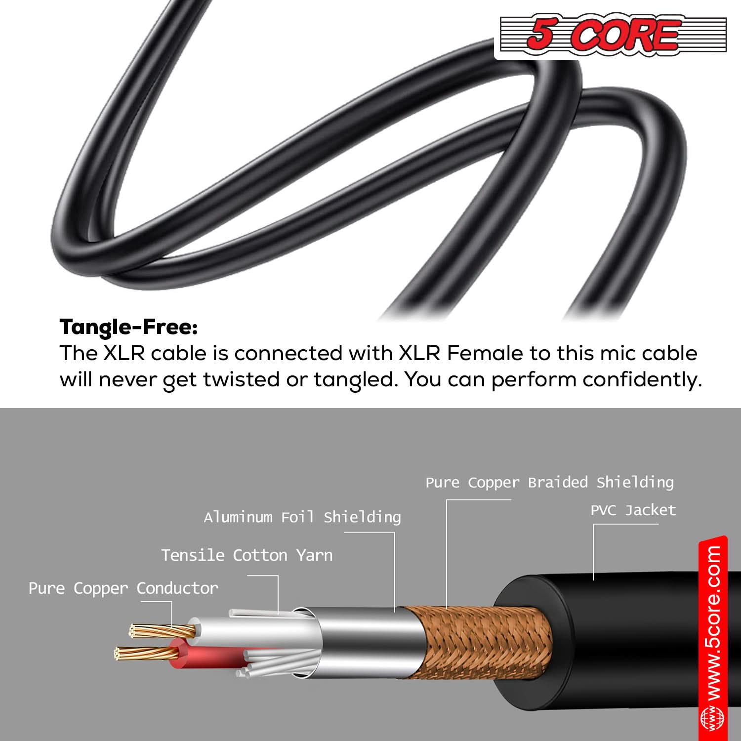 5 CORE, Tangle-Free: The XLR cable is connected with XLR Female to this mic cable will never get twisted or tangled. You can perform confidently. Pure Copper Braided Shielding, PVC Jacket, Aluminum Foil Shielding, Tensile Cotton Yarn, Pure Copper Conductor, www.5core.com