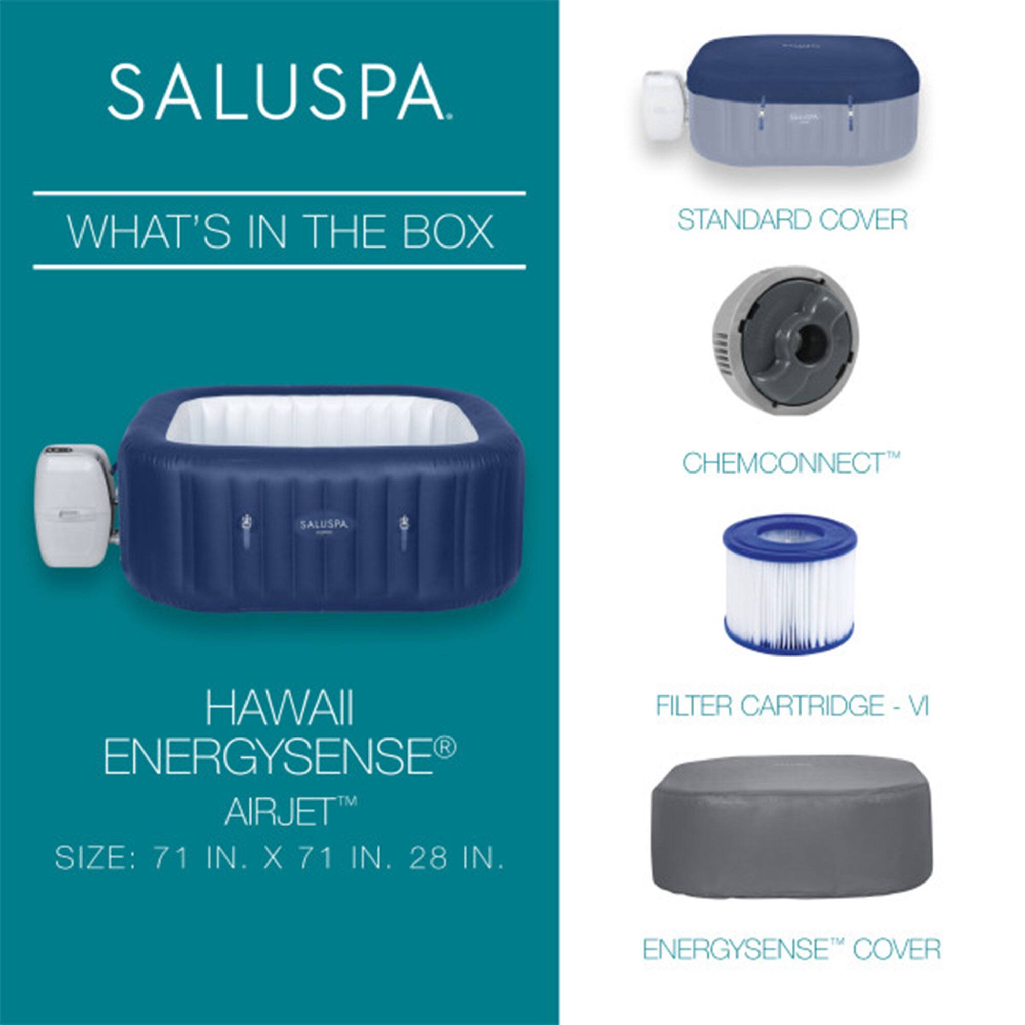 SALUSPA

WHAT'S IN THE BOX

HAWAII ENERGYSENSE® AIRJET™  
SIZE: 71 IN. X 71 IN. 28 IN.

STANDARD COVER  
CHEMCONNECT™  
FILTER CARTRIDGE - VI  
ENERGYSENSE™ COVER
