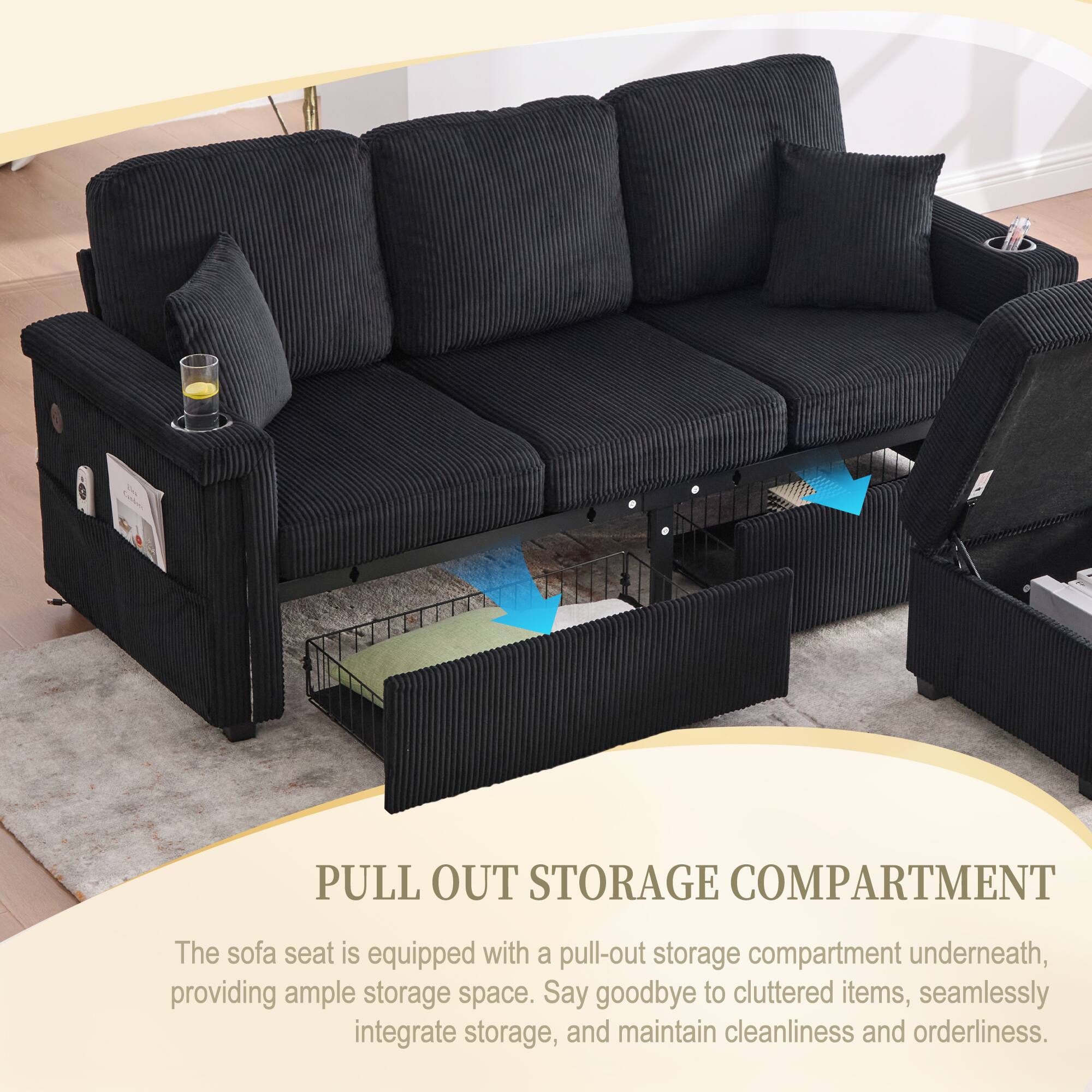PULL OUT STORAGE COMPARTMENT

The sofa seat is equipped with a pull-out storage compartment underneath, providing ample storage space. Say goodbye to cluttered items, seamlessly integrate storage, and maintain cleanliness and orderliness.