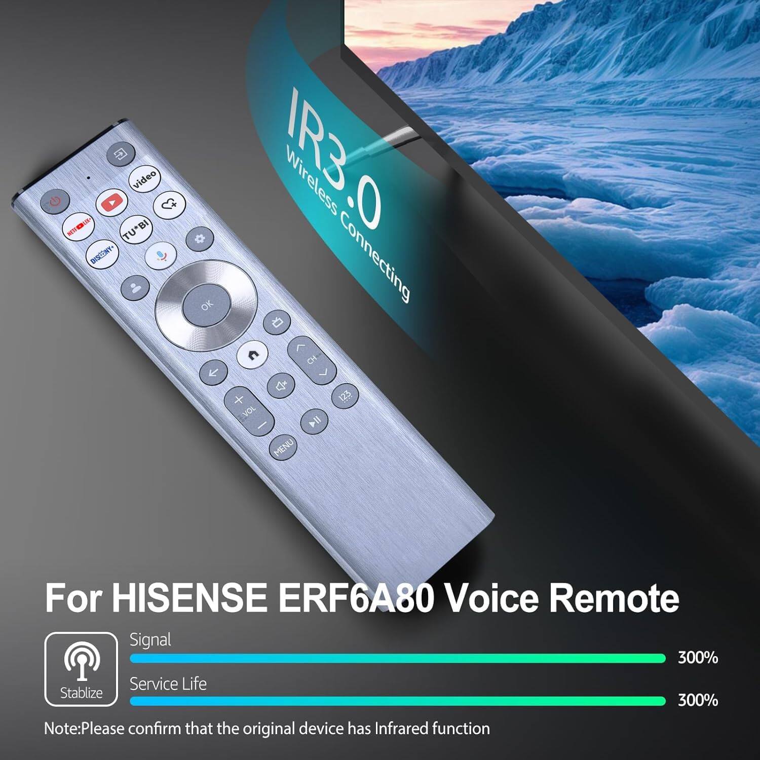video NIN TU*B BI NEW TU DISONT IRB.0 Wireless OK Connecting  
For HISENSE ERF6A80 Voice Remote  
Signal 300%  
Service Life 300%  
Note: Please confirm that the original device has Infrared function