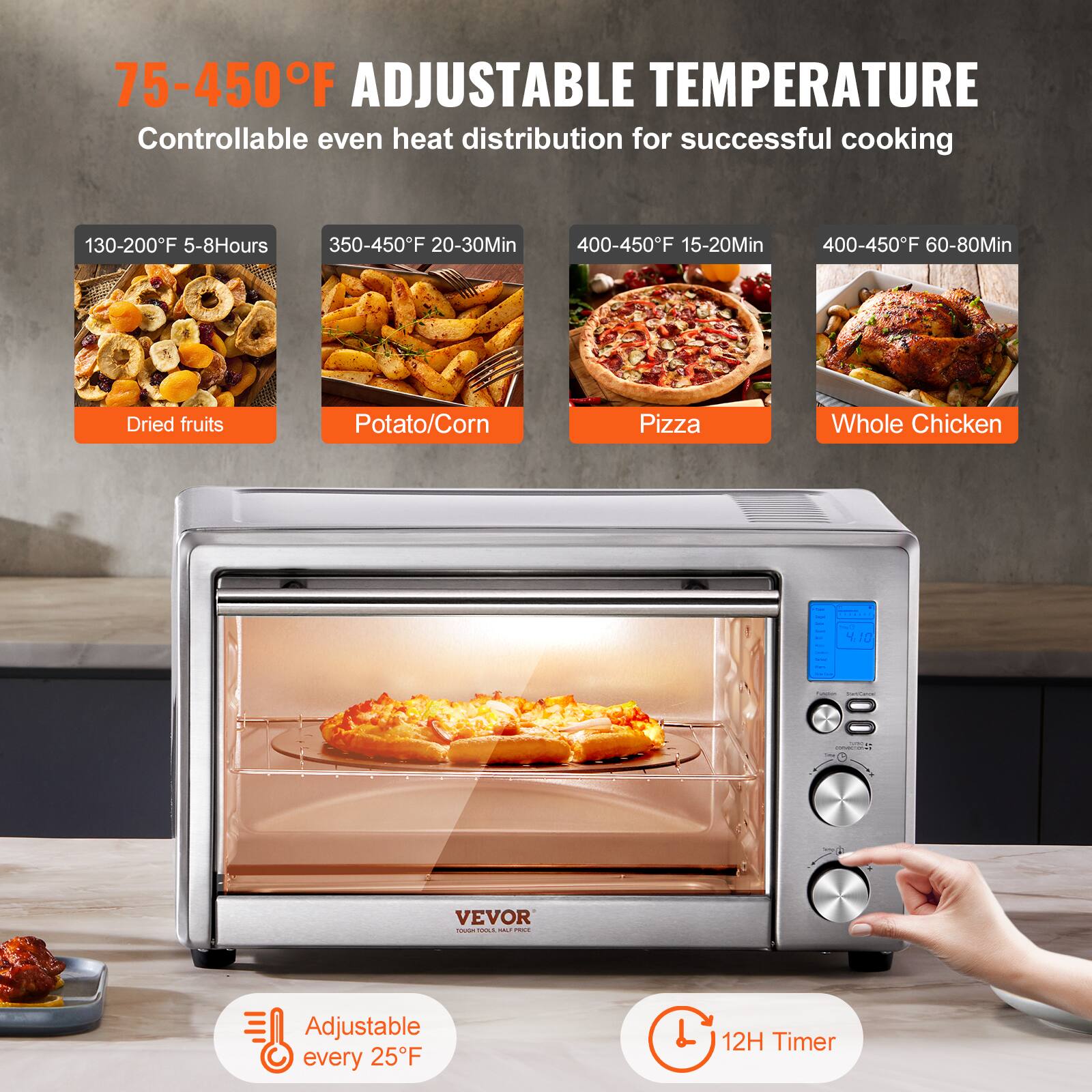 75-450°F ADJUSTABLE TEMPERATURE Controllable even heat distribution for successful cooking

130-200°F 5-8Hours Dried fruits
350-450°F 20-30Min Potato/Corn
400-450°F 15-20Min Pizza
400-450°F 60-80Min Whole Chicken

VEVOR Adjustable every 25°F 12H Timer