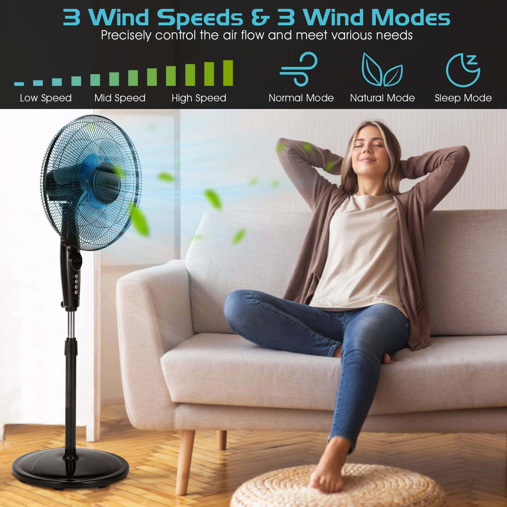 3 Wind Speeds & 3 Wind Modes  
Precisely control the air flow and meet various needs  

Low Speed  
Mid Speed  
High Speed  

Normal Mode  
Natural Mode  
Sleep Mode