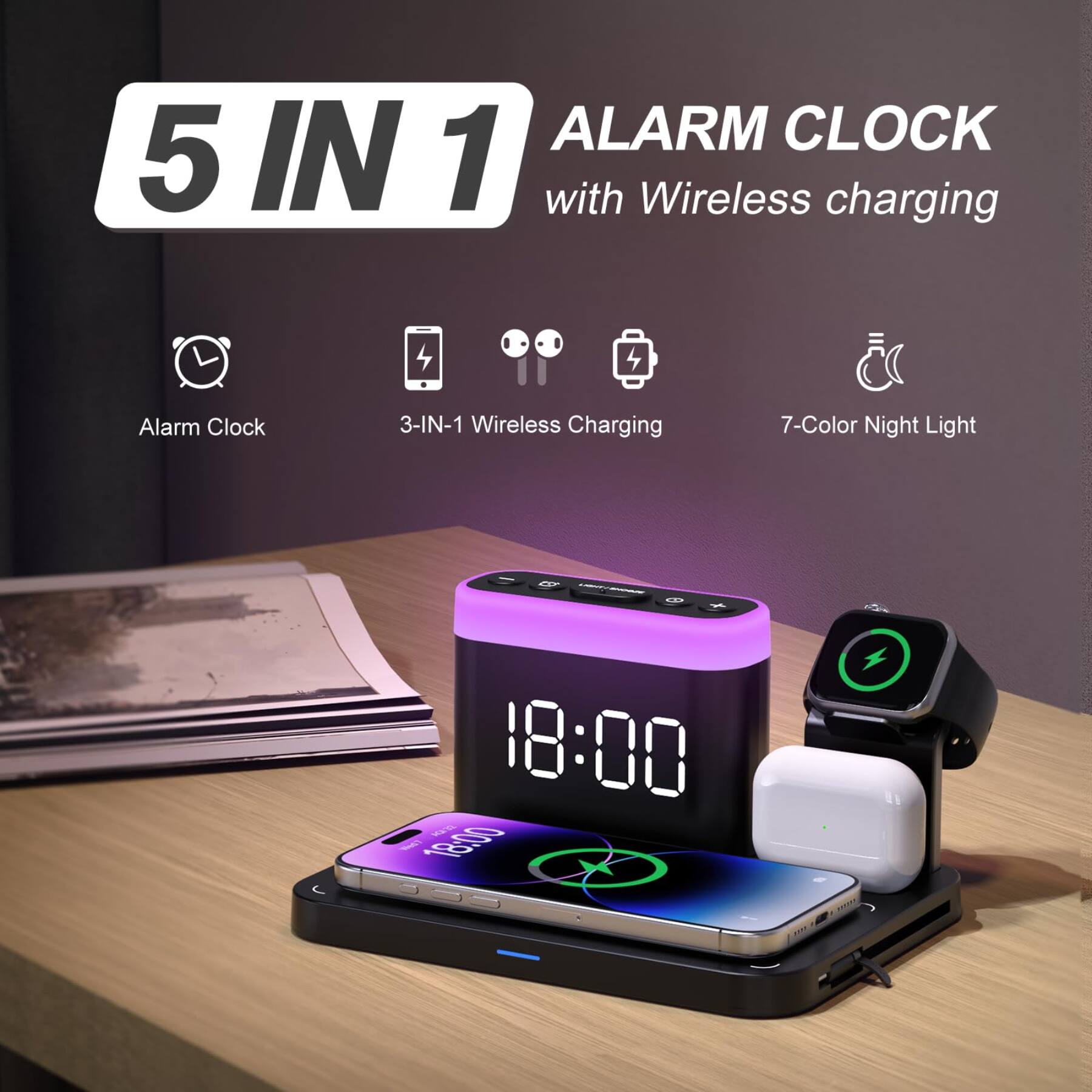 5 IN 1 ALARM CLOCK with Wireless charging

Alarm Clock
3-IN-1 Wireless Charging
7-Color Night Light