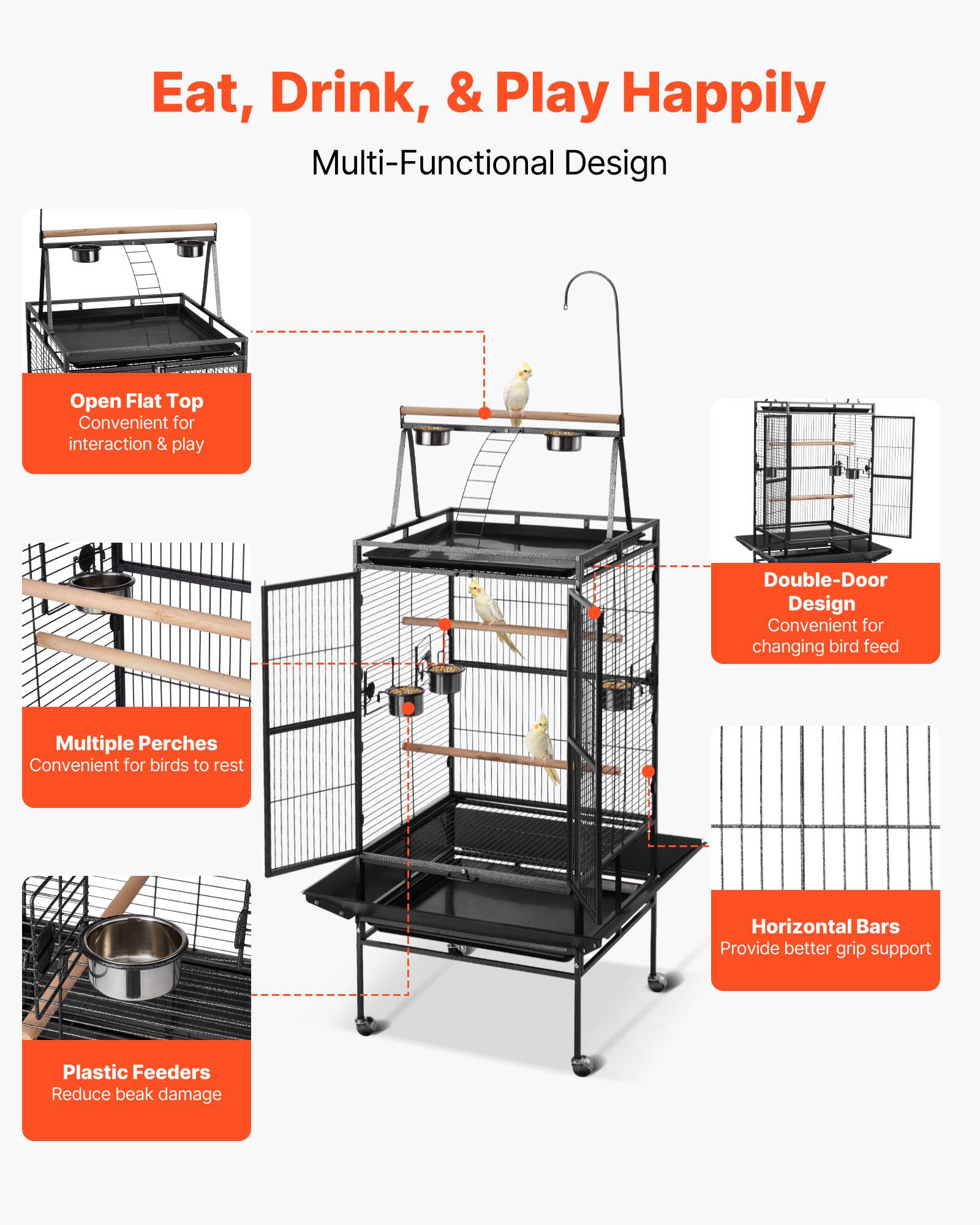 Eat, Drink, & Play Happily  
Multi-Functional Design  

- Open Flat Top  
  Convenient for interaction & play  

- Multiple Perches  
  Convenient for birds to rest  

- Double-Door Design  
  Convenient for changing bird feed  

- Plastic Feeders  
  Reduce beak damage  

- Horizontal Bars  
  Provide better grip support