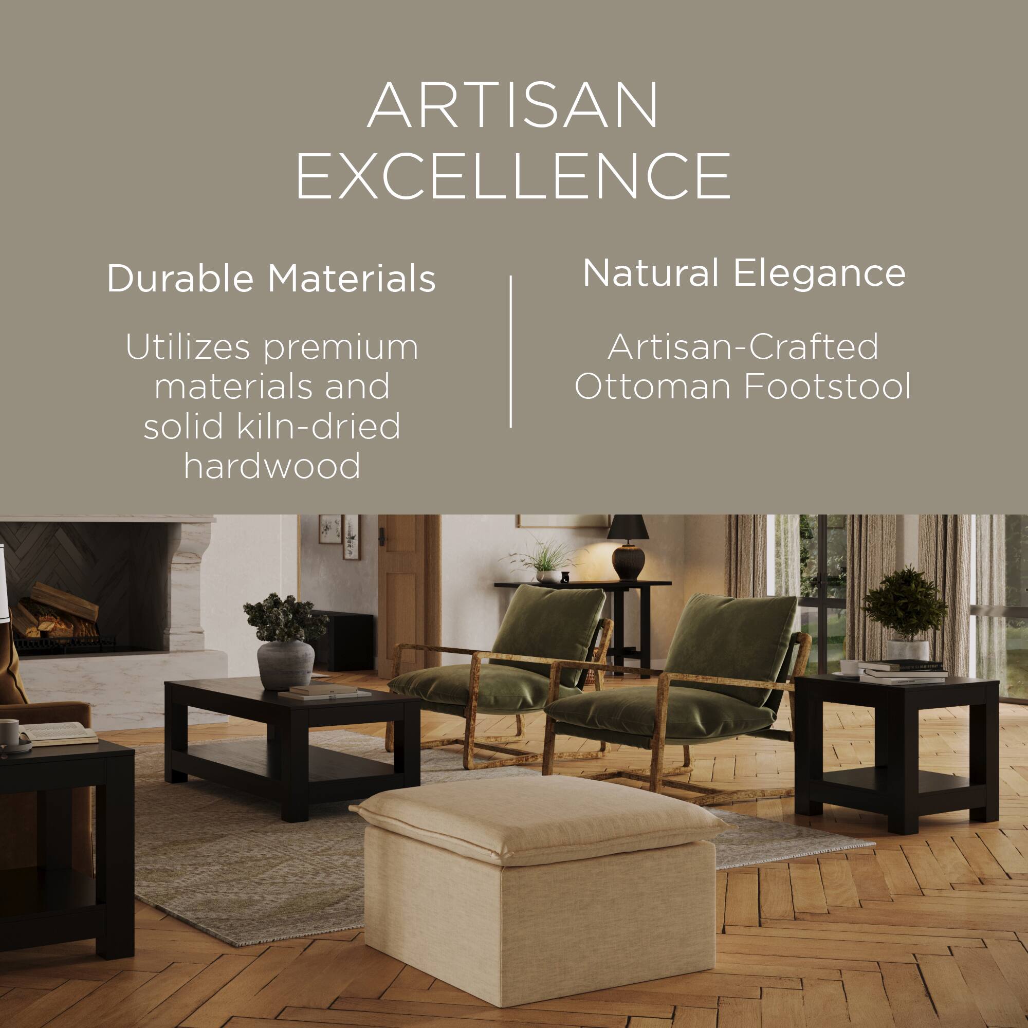 ARTISAN EXCELLENCE

Durable Materials  
Utilizes premium materials and solid kiln-dried hardwood

Natural Elegance  
Artisan-Crafted Ottoman Footstool