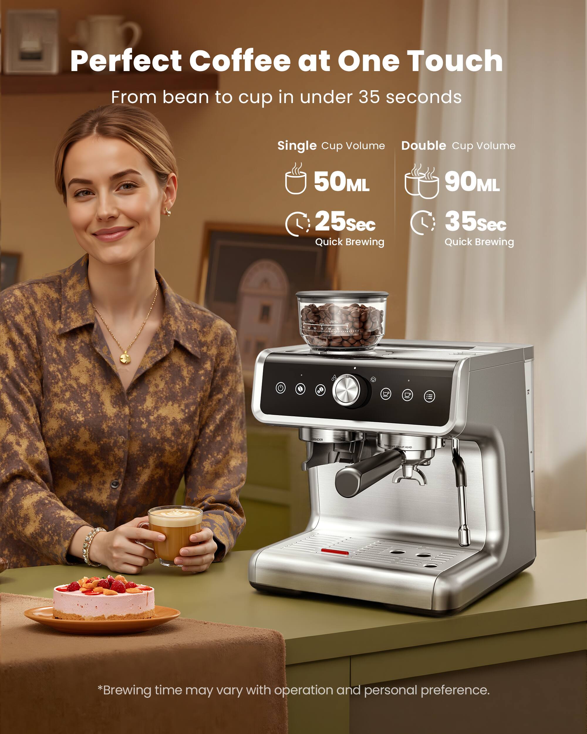 Perfect Coffee at One Touch  
From bean to cup in under 35 seconds  

Single Cup Volume  
50ML  
25sec  
Quick Brewing  

Double Cup Volume  
90ML  
35sec  
Quick Brewing  

*Brewing time may vary with operation and personal preference.