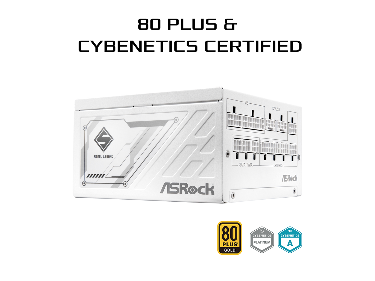 80 PLUS & CYBENETICS CERTIFIED

ASRock

STEEL LEGEND

80 PLUS GOLD

CYBENETICS PLATINUM

CYBENETICS A