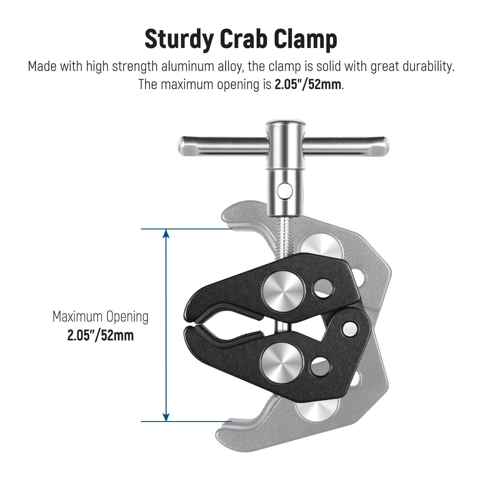 Sturdy Crab Clamp

Made with high strength aluminum alloy, the clamp is solid with great durability. The maximum opening is 2.05"/52mm.

Maximum Opening 2.05"/52mm