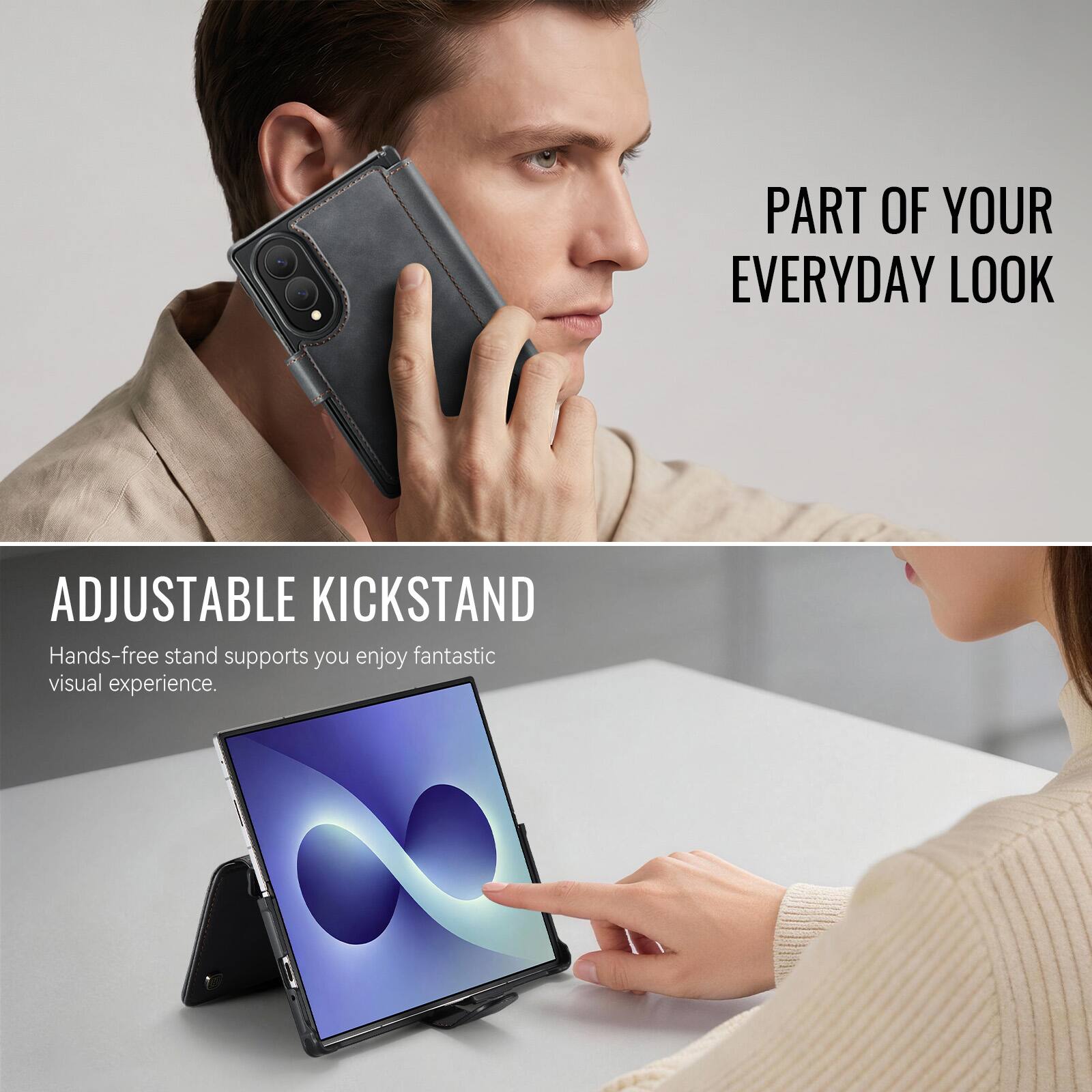 PART OF YOUR EVERYDAY LOOK

ADJUSTABLE KICKSTAND
Hands-free stand supports you enjoy fantastic visual experience.