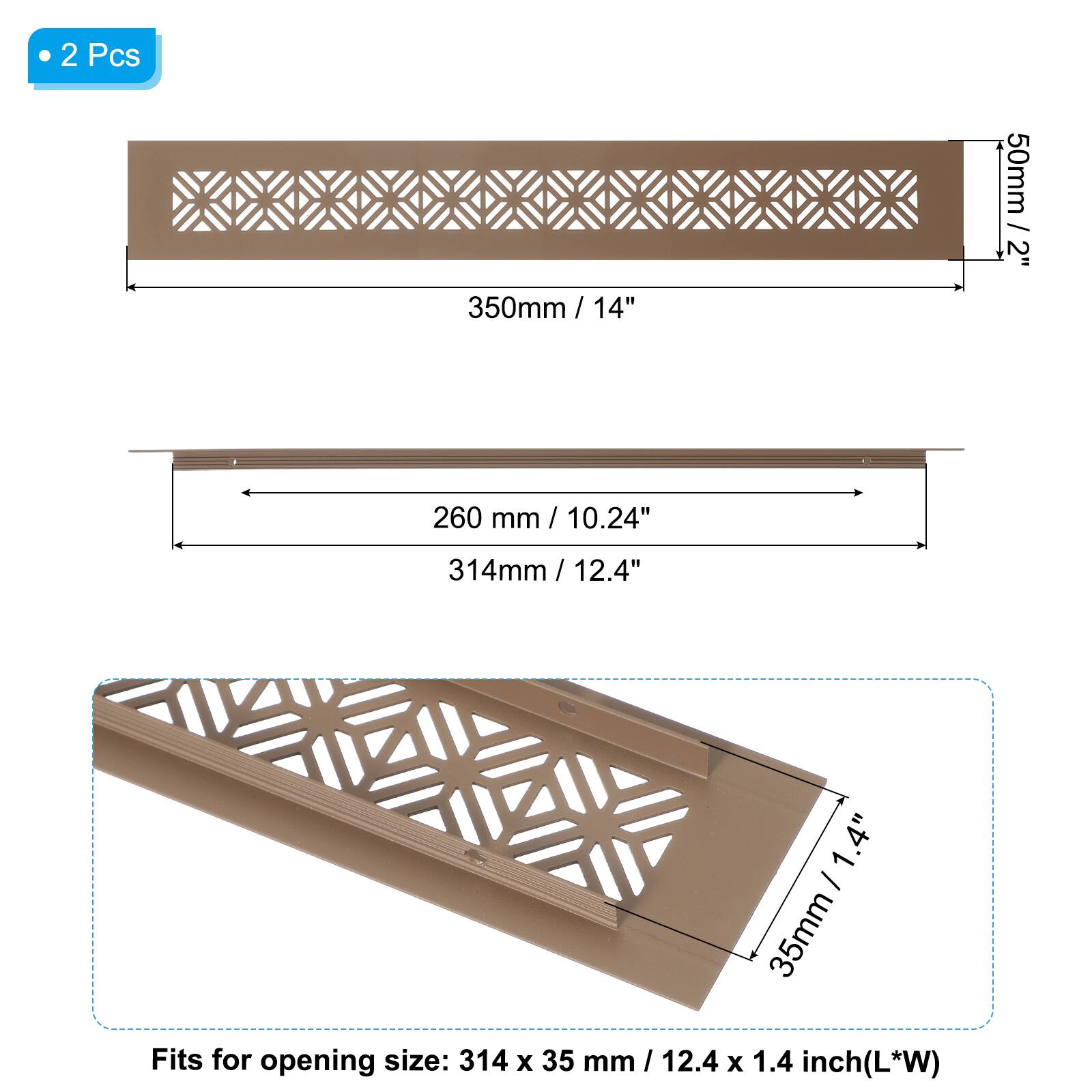 2 Pcs  
50mm / 2"  
350mm / 14"  
260 mm / 10.24"  
314mm / 12.4"  
35mm / 1.4"  

Fits for opening size: 314 x 35 mm / 12.4 x 1.4 inch (L*W)