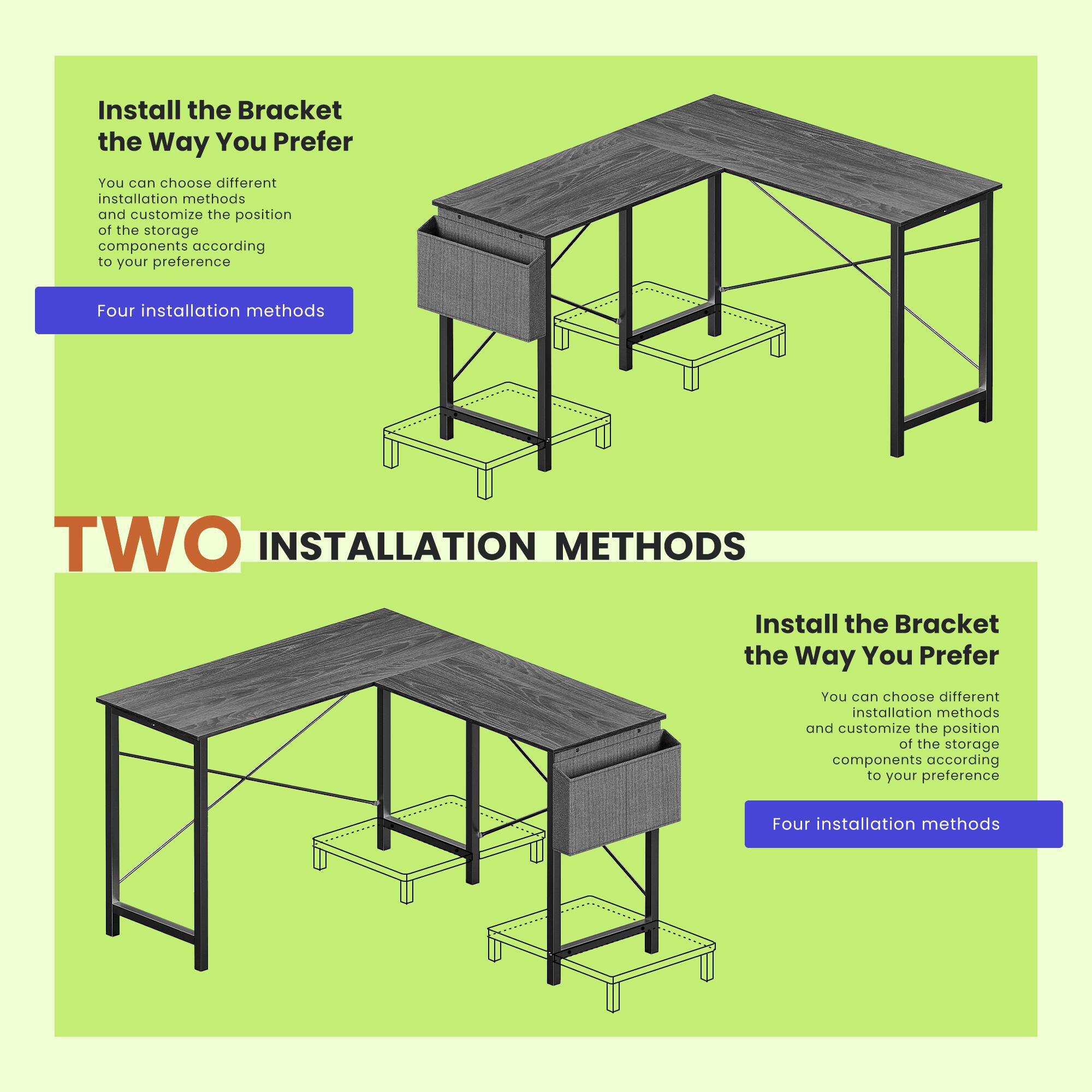 Install the Bracket the Way You Prefer

You can choose different installation methods and customize the position of the storage components according to your preference

Four installation methods

TWO INSTALLATION METHODS

Install the Bracket the Way You Prefer

You can choose different installation methods and customize the position of the storage components according to your preference

Four installation methods
