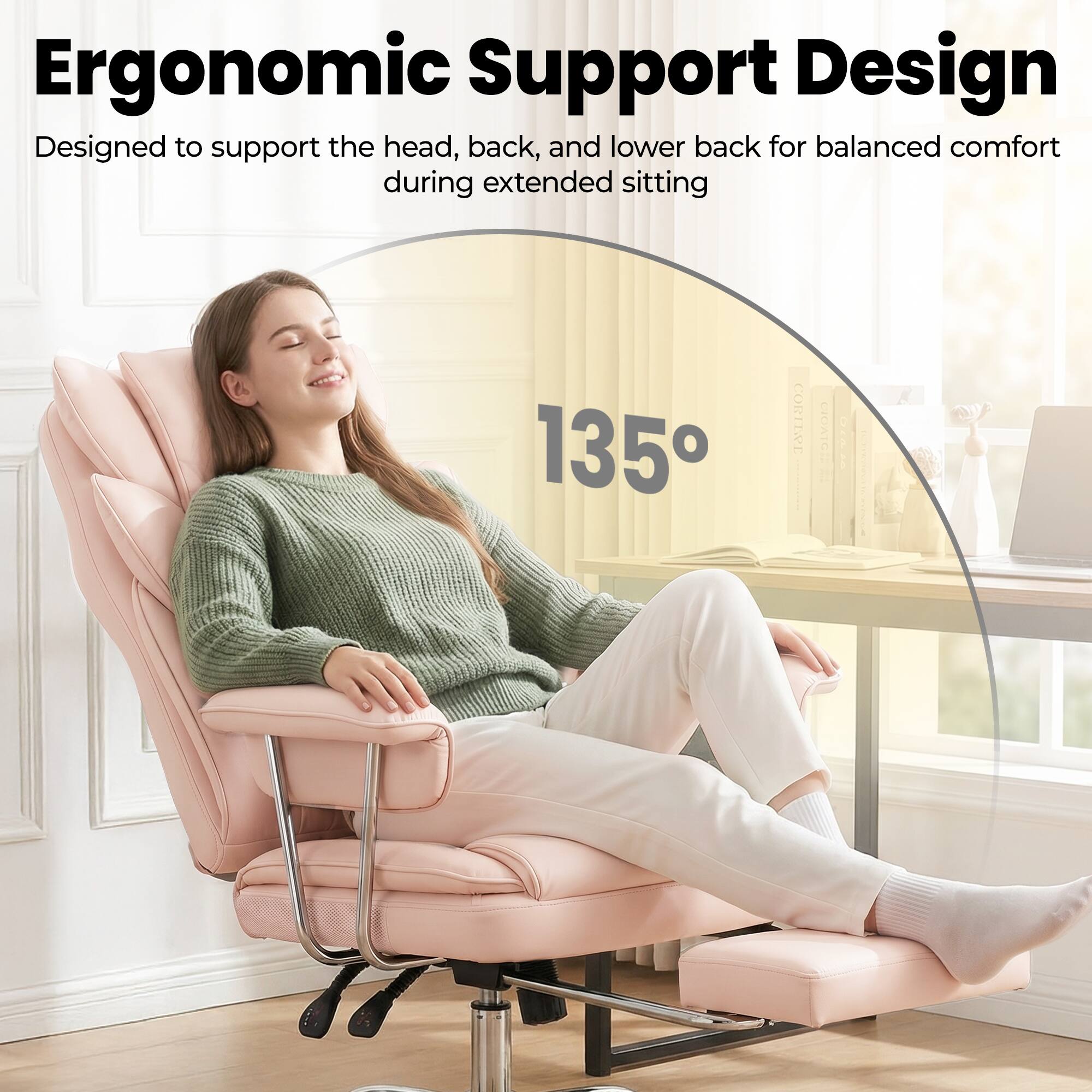 Ergonomic Support Design  
Designed to support the head, back, and lower back for balanced comfort during extended sitting  
135°