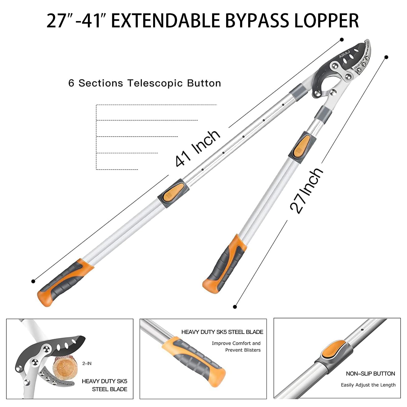 27" - 41" EXTENDABLE BYPASS LOPPER

6 Sections Telescopic Button

HEAVY DUTY SK5 STEEL BLADE
- Improve Comfort and Prevent Blisters

NON-SLIP BUTTON
- Easily Adjust the Length

2-IN HEAVY DUTY SK5 STEEL BLADE