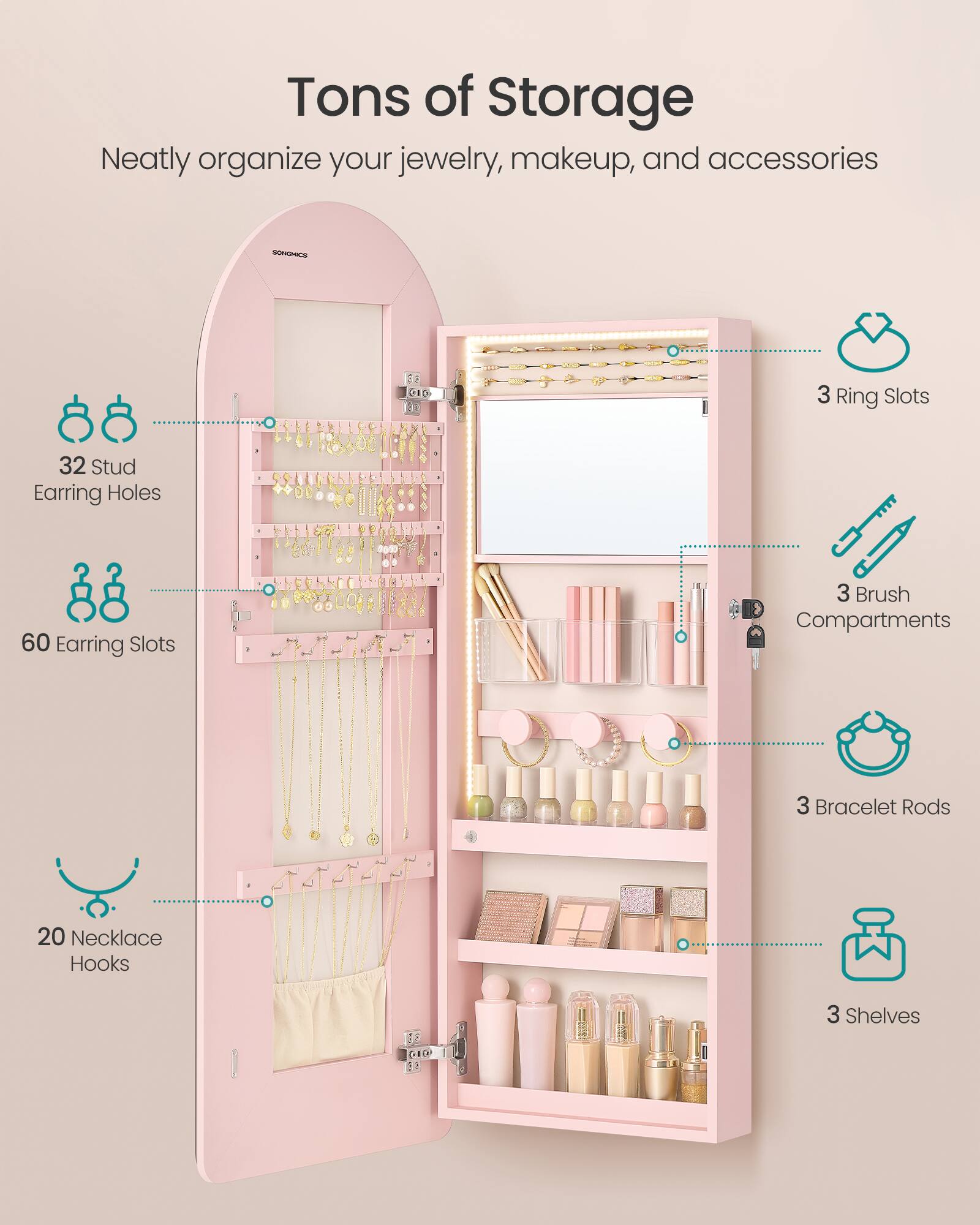 Tons of Storage  
Neatly organize your jewelry, makeup, and accessories

SONGHICS  
3 Ring Slots  
32 Stud Earring Holes  
60 Earring Slots  
3 Brush Compartments  
3 Bracelet Rods  
20 Necklace Hooks  
3 Shelves