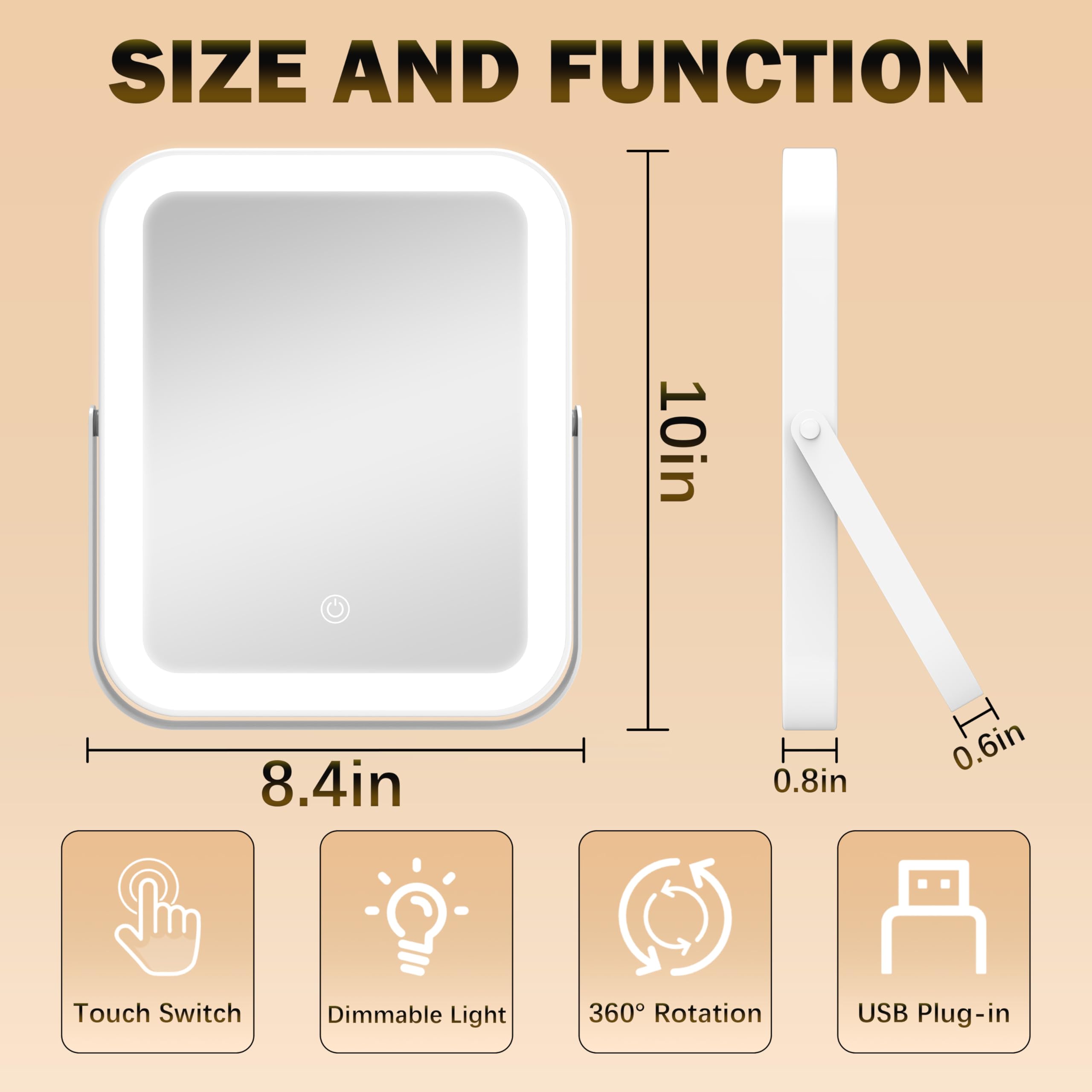 **SIZE AND FUNCTION**

- **Dimensions:**
  - 10in (height)
  - 8.4in (width)
  - 0.8in (thickness)
  - 0.6in (plug length)

- **Features:**
  - Touch Switch
  - Dimmable Light
  - 360° Rotation
  - USB Plug-in