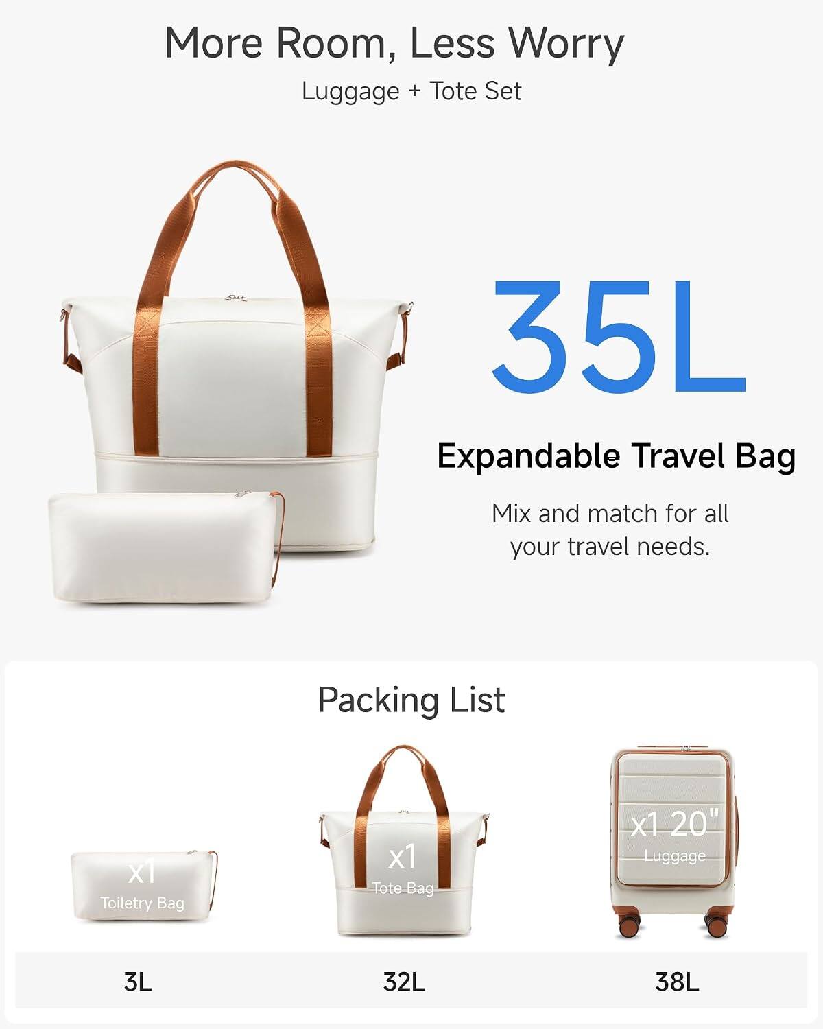 More Room, Less Worry  
Luggage + Tote Set

35L Expandable Travel Bag  
Mix and match for all your travel needs.

Packing List  
x1 Toiletry Bag  
x1 Tote Bag  
x1 20" Luggage

3L  
32L  
38L