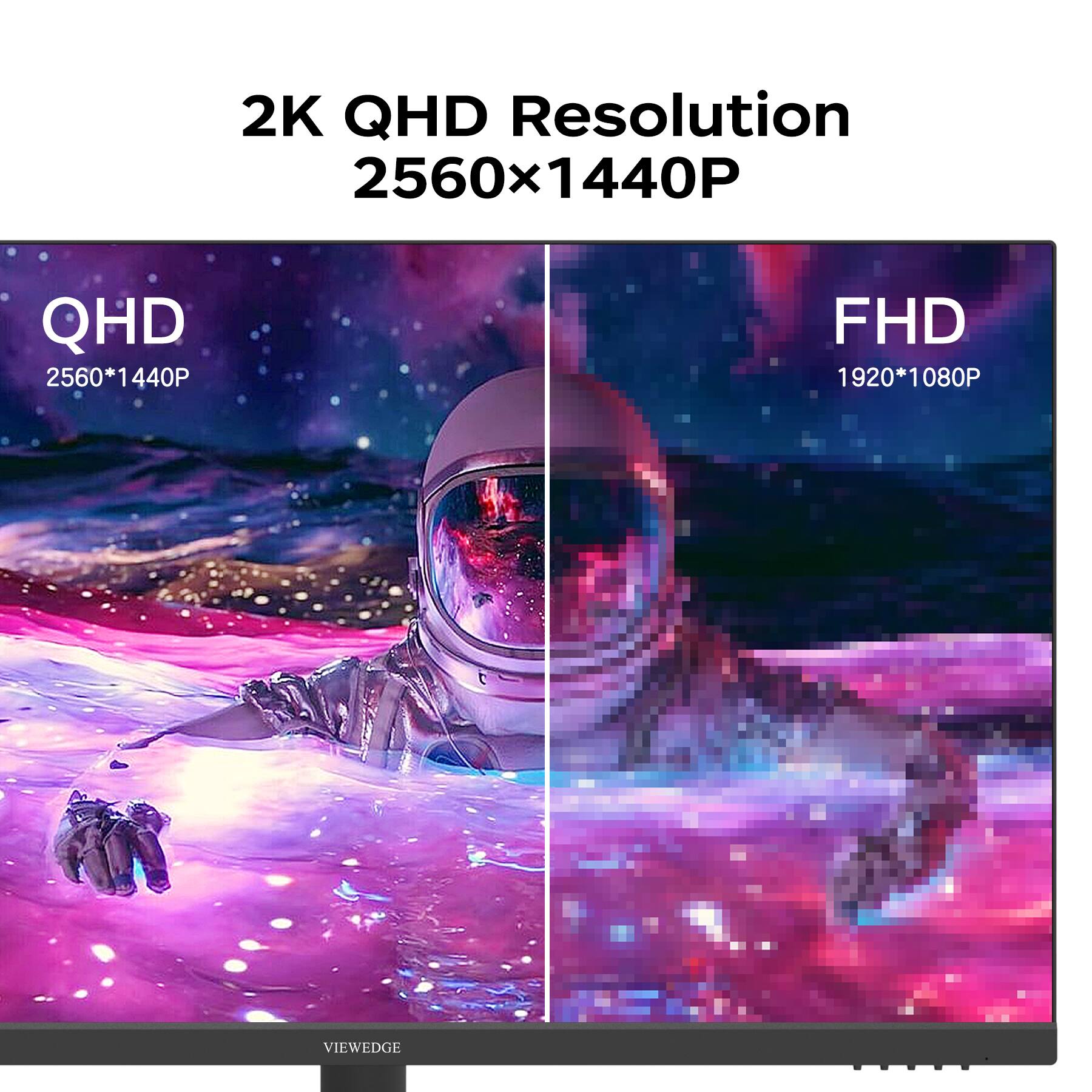 2K QHD Resolution  
2560x1440P  

QHD  
2560*1440P  

FHD  
1920*1080P  

VIEWEDGE