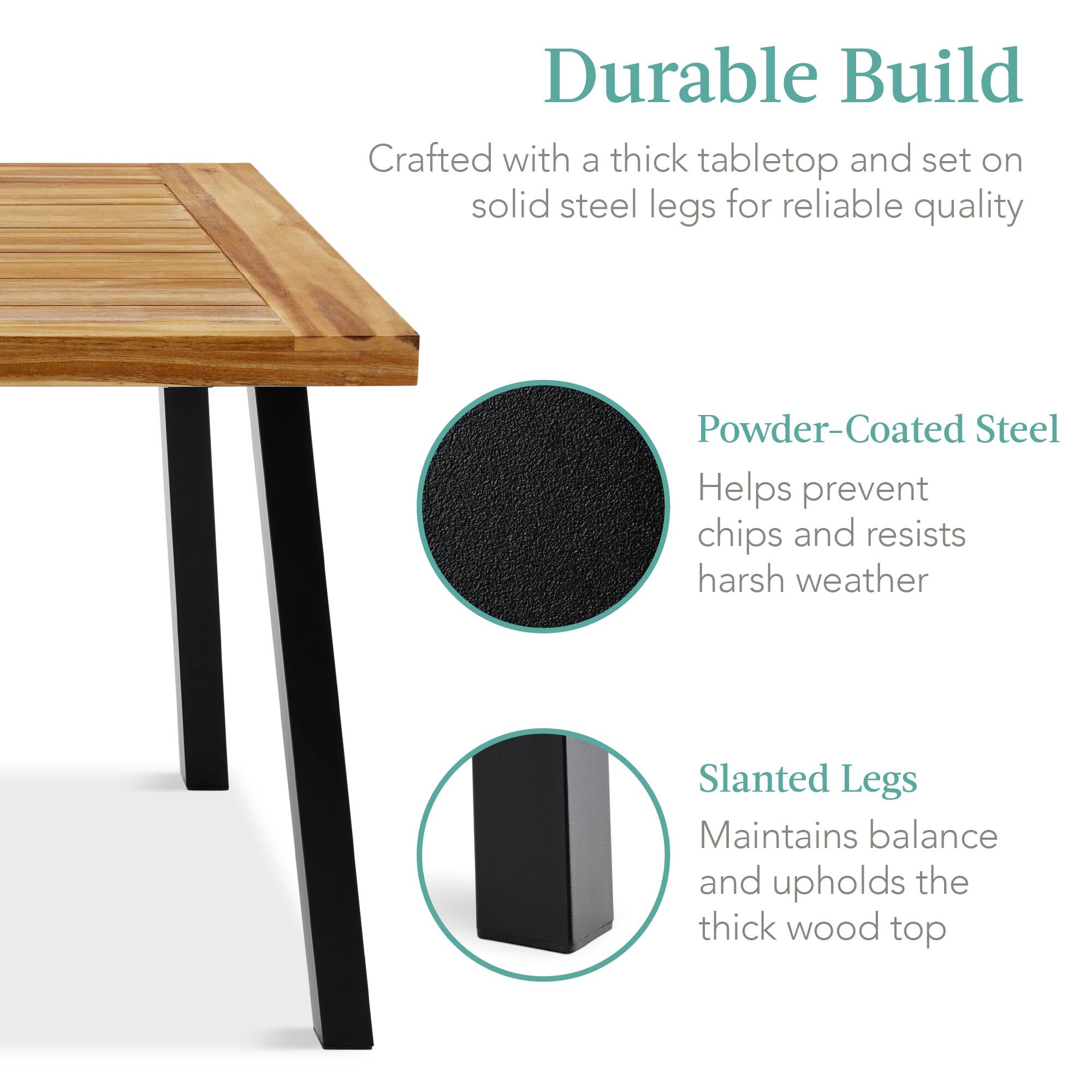 Durable Build  
Crafted with a thick tabletop and set on solid steel legs for reliable quality  

Powder-Coated Steel  
Helps prevent chips and resists harsh weather  

Slanted Legs  
Maintains balance and upholds the thick wood top