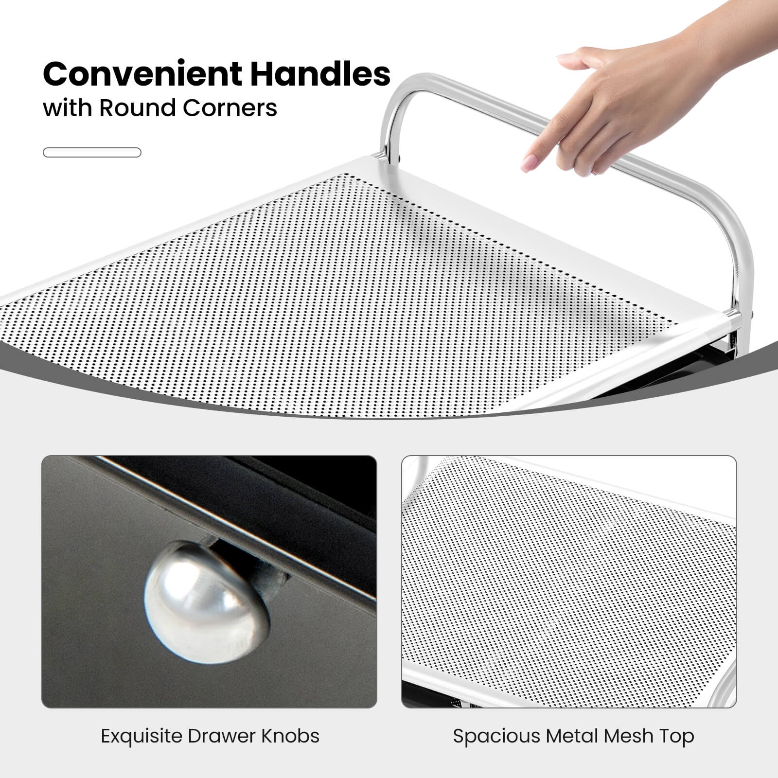Convenient Handles with Round Corners  
Exquisite Drawer Knobs  
Spacious Metal Mesh Top