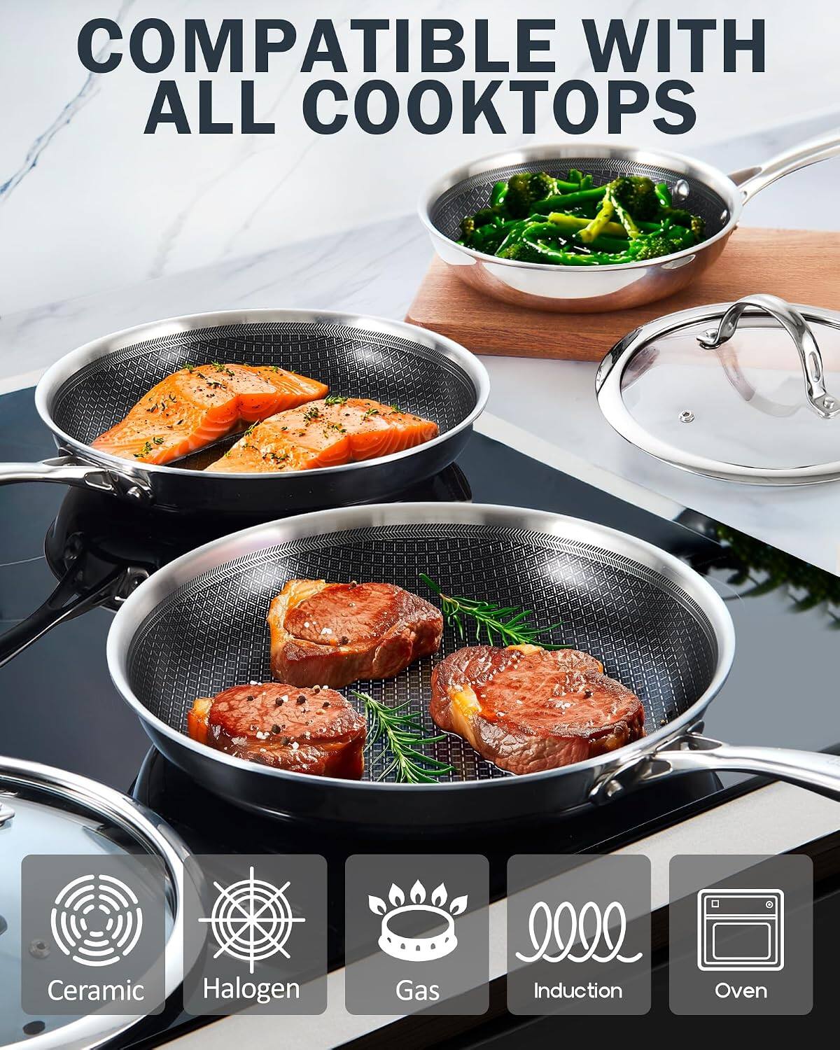COMPATIBLE WITH ALL COOKTOPS

Ceramic  
Halogen  
Gas  
Induction  
Oven
