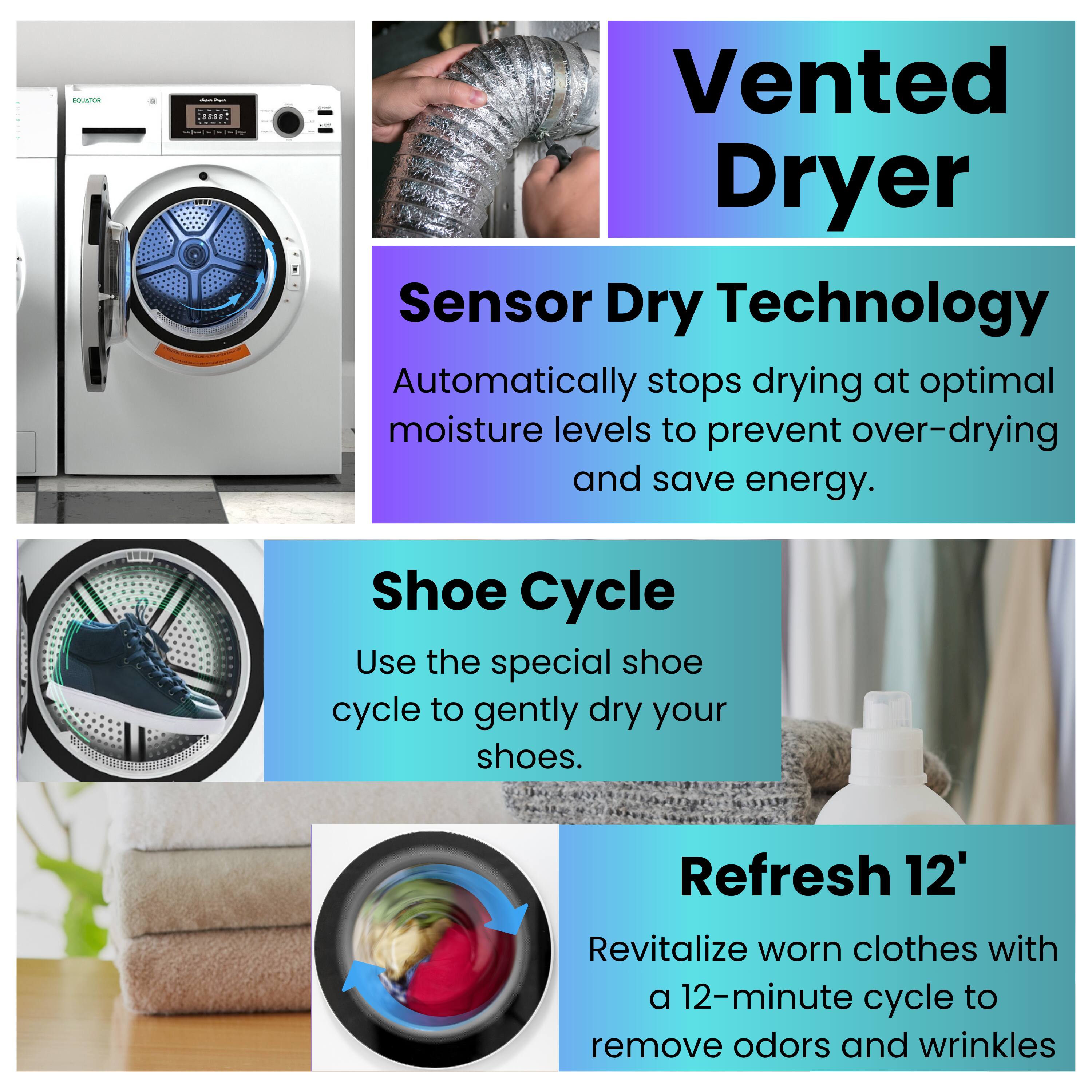 - **Vented Dryer**
  - **Sensor Dry Technology**
    - Automatically stops drying at optimal moisture levels to prevent over-drying and save energy.
  - **Shoe Cycle**
    - Use the special shoe cycle to gently dry your shoes.
  - **Refresh 12'**
    - Revitalize worn clothes with a 12-minute cycle to remove odors and wrinkles.