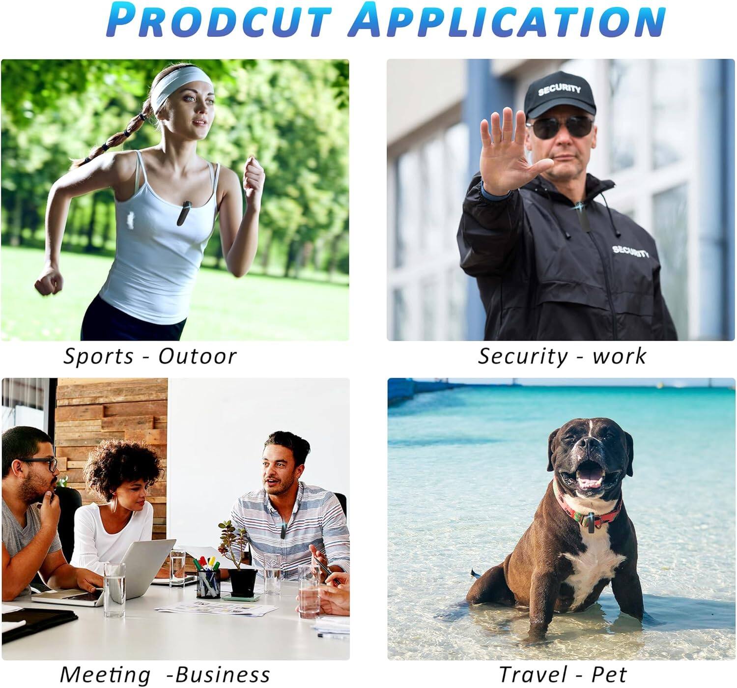 PRODUCT APPLICATION

Sports - Outdoor

Security - work

Meeting - Business

Travel - Pet