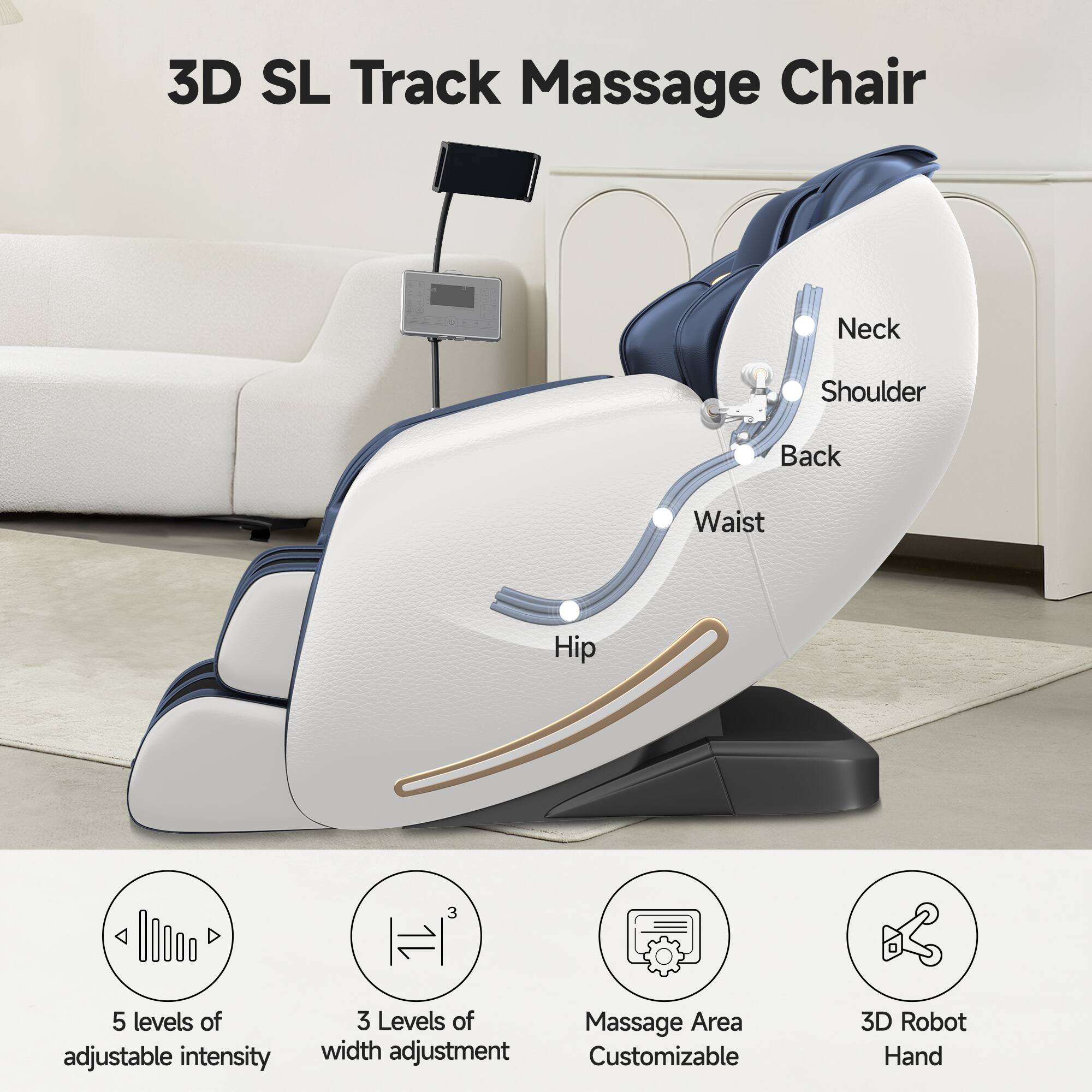 3D SL Track Massage Chair

Neck  
Shoulder  
Back  
Waist  
Hip

5 levels of adjustable intensity  
3 Levels of width adjustment  
Massage Area Customizable  
3D Robot Hand