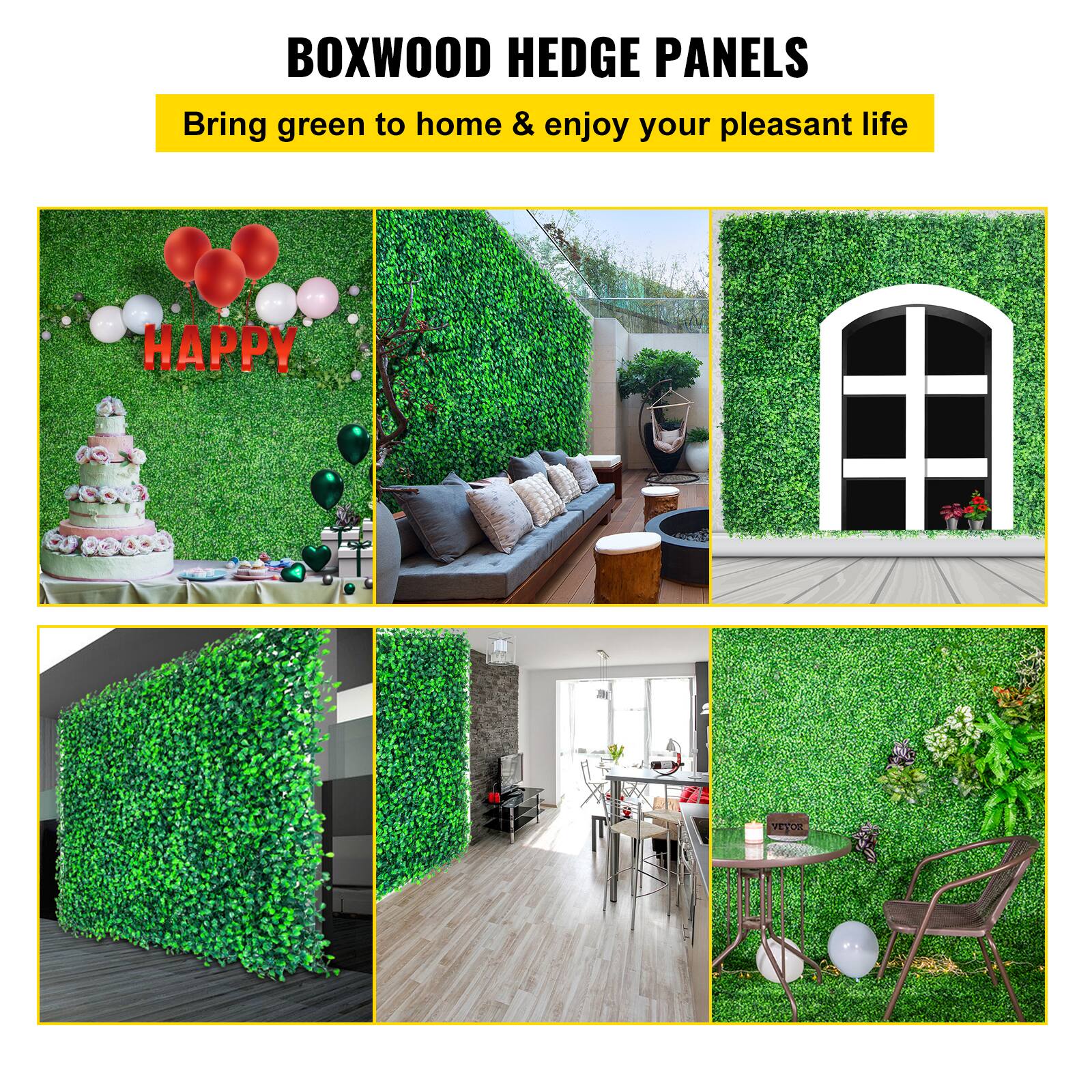 BOXWOOD HEDGE PANELS
Bring green to home & enjoy your pleasant life
HAPPY
VEYOR