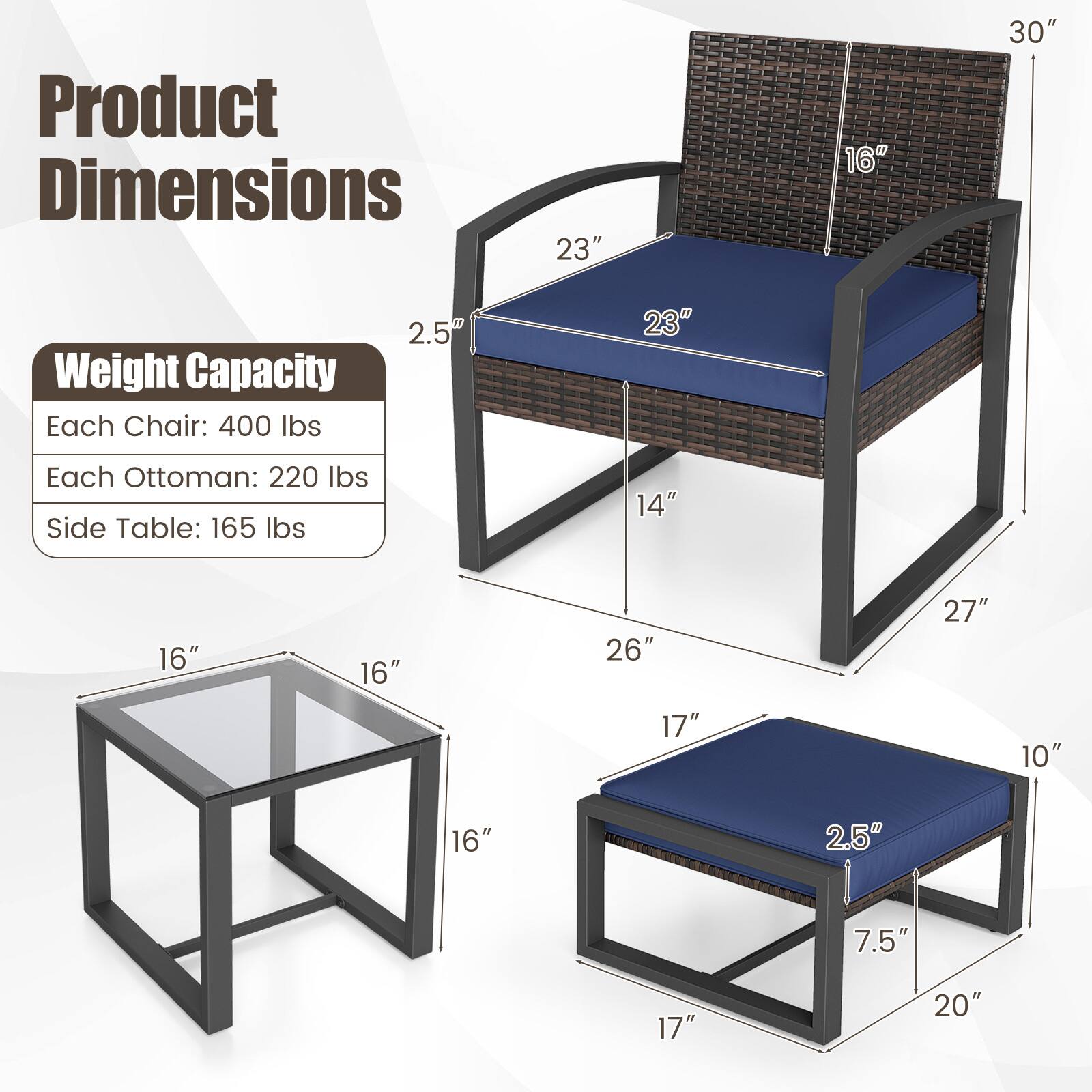 Product Dimensions  
23" x 16" x 30"  
Weight Capacity  
Each Chair: 400 lbs  
Each Ottoman: 220 lbs  
Side Table: 165 lbs  

14" x 26" x 27"  
16" x 16" x 16"  
17" x 10" x 7.5"  
2.5" x 2.5" x 20"
