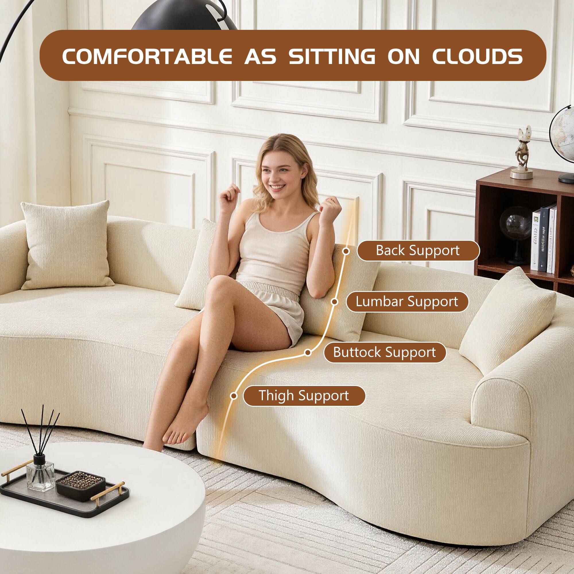 COMFORTABLE AS SITTING ON CLOUDS

Back Support
Lumbar Support
Buttock Support
Thigh Support