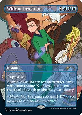 Whir of Invention  
Instant  
Improvise  
Search your library for an artifact card with mana value X or less, put it onto the battlefield, then shuffle your library.  
"Magic hat, I'm gonna be frank. What we need now is a twenty-ton tank!"  
311  
SLO  
R  
EN  
TYLER WALPOLE  
© 2021 Wizards of the Coast