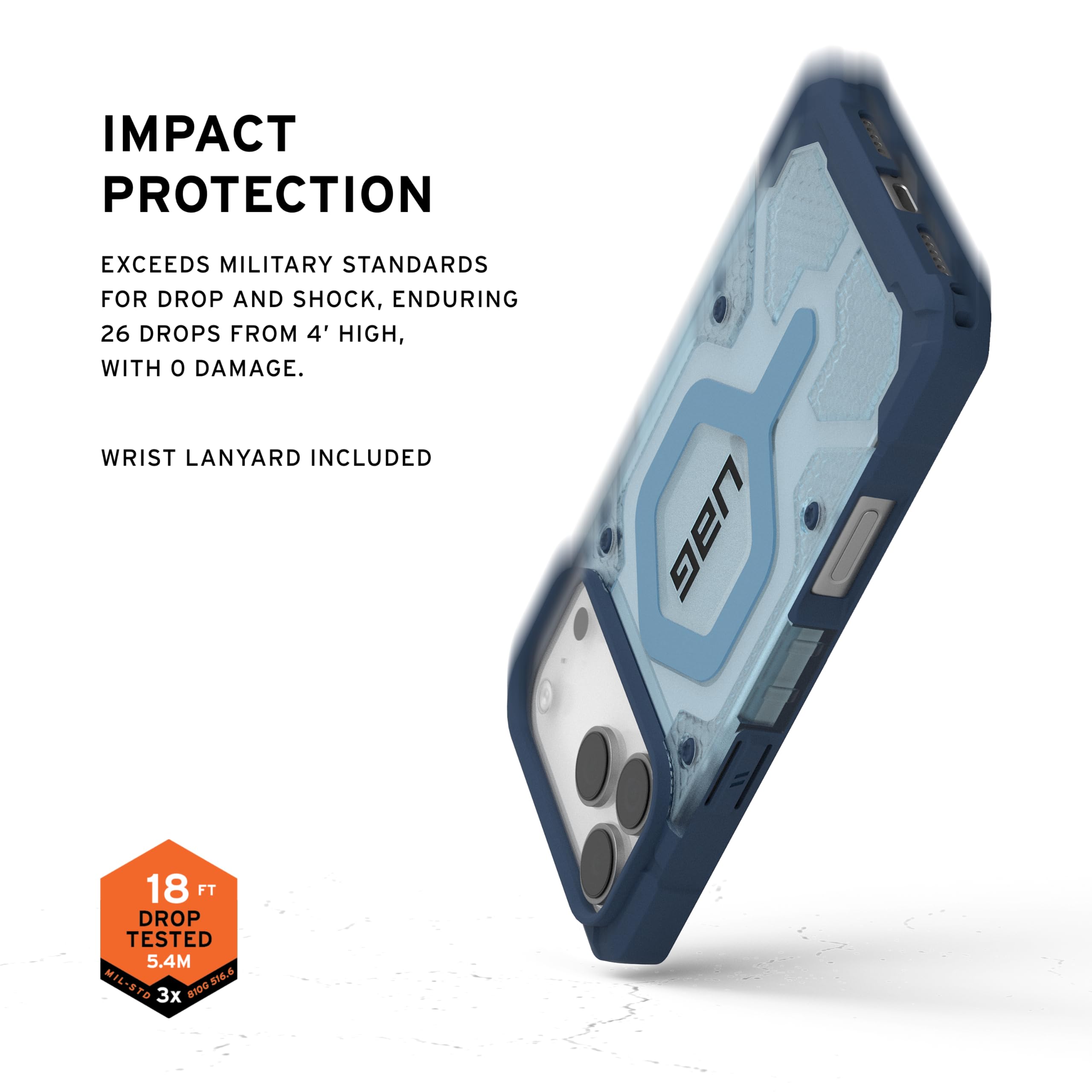 IMPACT PROTECTION

EXCEEDS MILITARY STANDARDS FOR DROP AND SHOCK, ENDURING 26 DROPS FROM 4' HIGH, WITH 0 DAMAGE.

WRIST LANYARD INCLUDED

18 FT DROP TESTED 5.4M

MIL-STD 810.6

3x