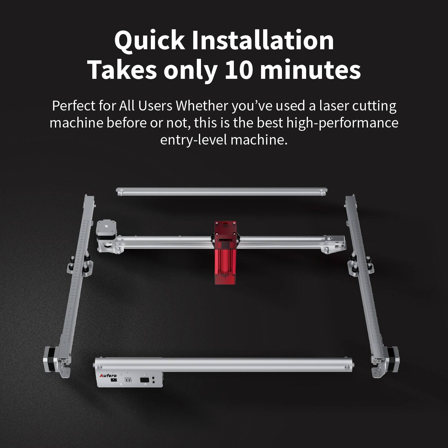 Quick Installation  
Takes only 10 minutes  

Perfect for All Users  
Whether you've used a laser cutting machine before or not, this is the best high-performance entry-level machine.