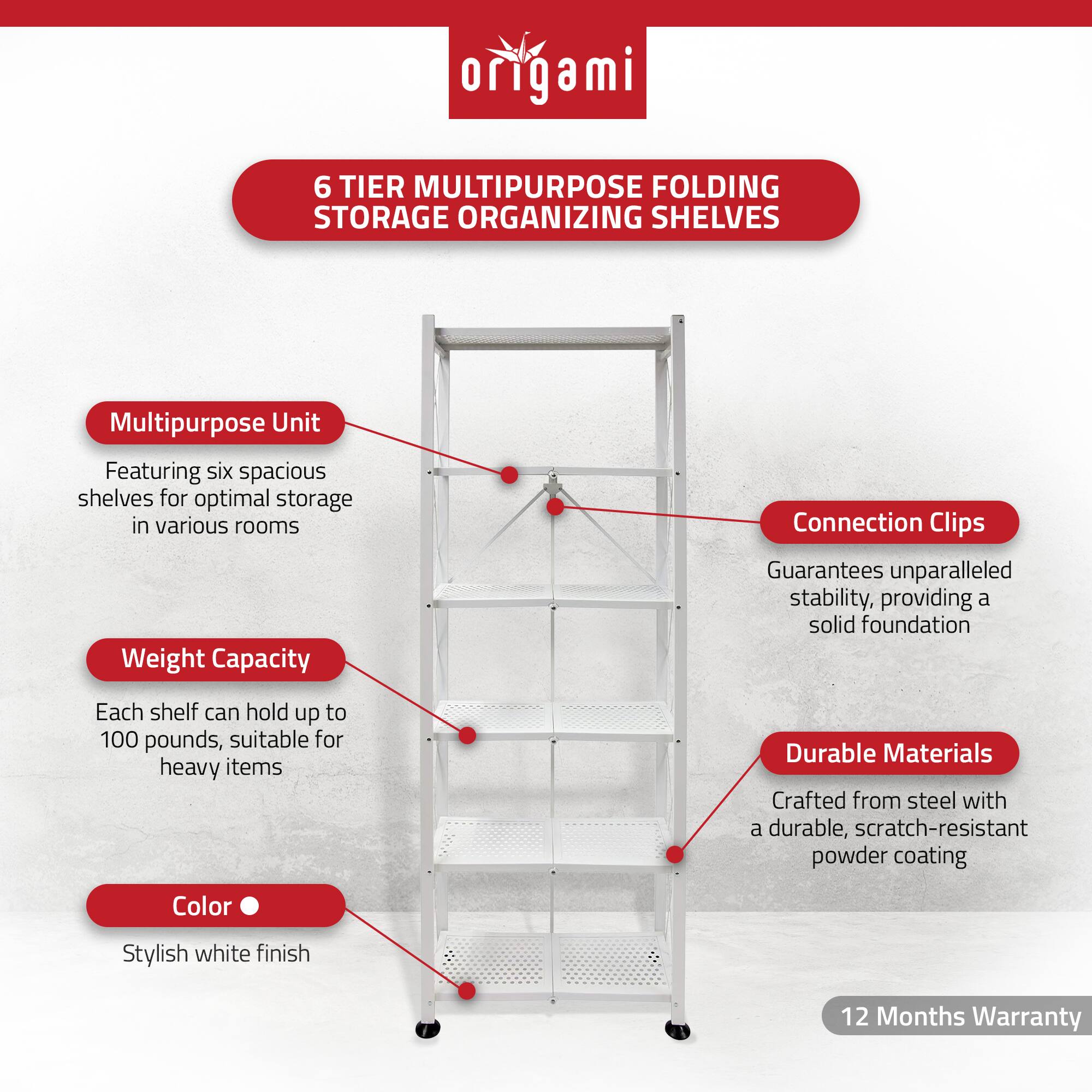 **Origami 6 Tier Multipurpose Folding Storage Organizing Shelves**

- **Multipurpose Unit**
  - Featuring six spacious shelves for optimal storage in various rooms

- **Weight Capacity**
  - Each shelf can hold up to 100 pounds, suitable for heavy items

- **Color**
  - Stylish white finish

- **Connection Clips**
  - Guarantees unparalleled stability, providing a solid foundation

- **Durable Materials**
  - Crafted from steel with a durable, scratch-resistant powder coating

- **12 Months Warranty**
