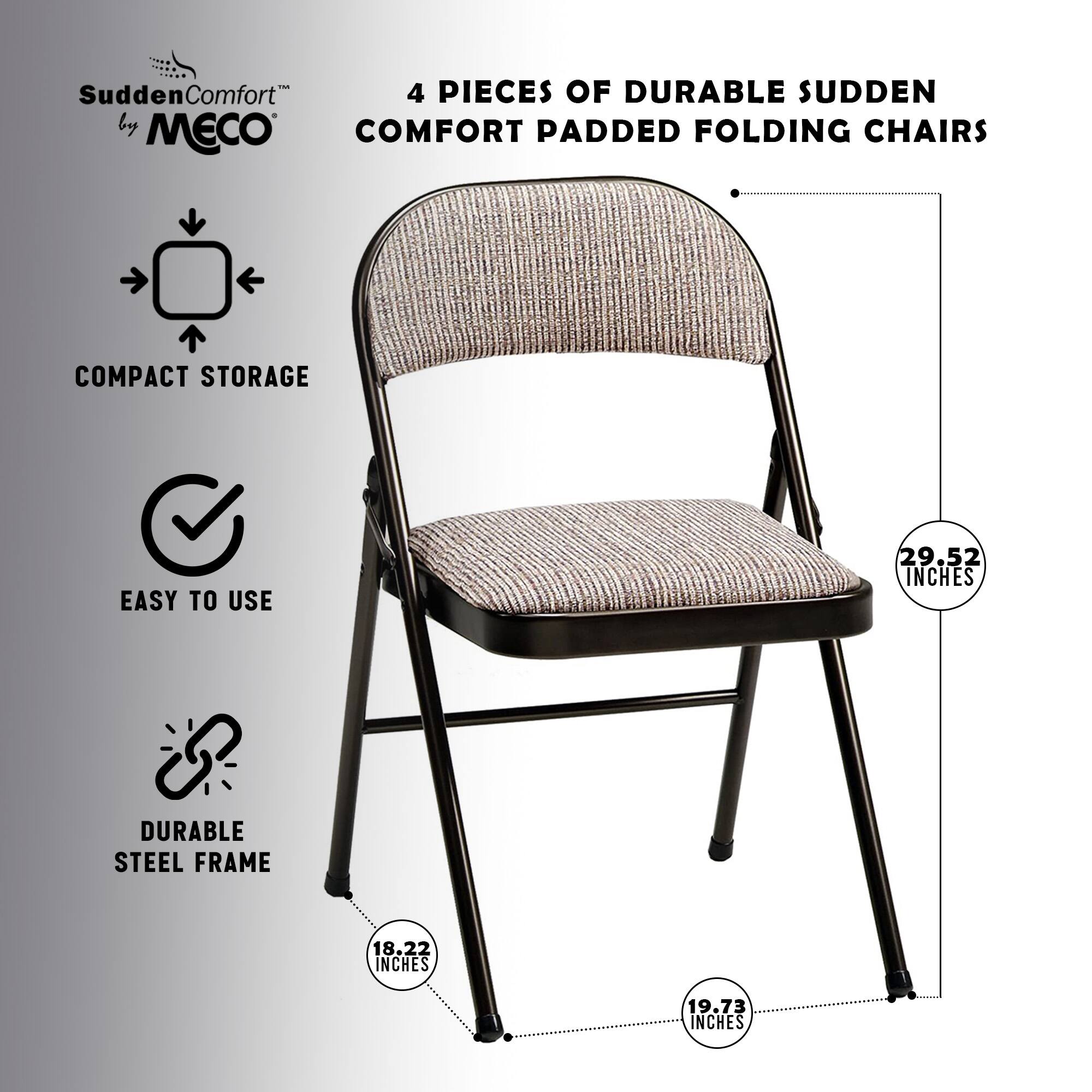- Sudden Comfort 4 Pieces of Durable Sudden Comfort Padded Folding Chairs
- Compact Storage
- Easy to Use
- Durable Steel Frame
- 29.52 Inches
- 18.22 Inches
- 19.73 Inches