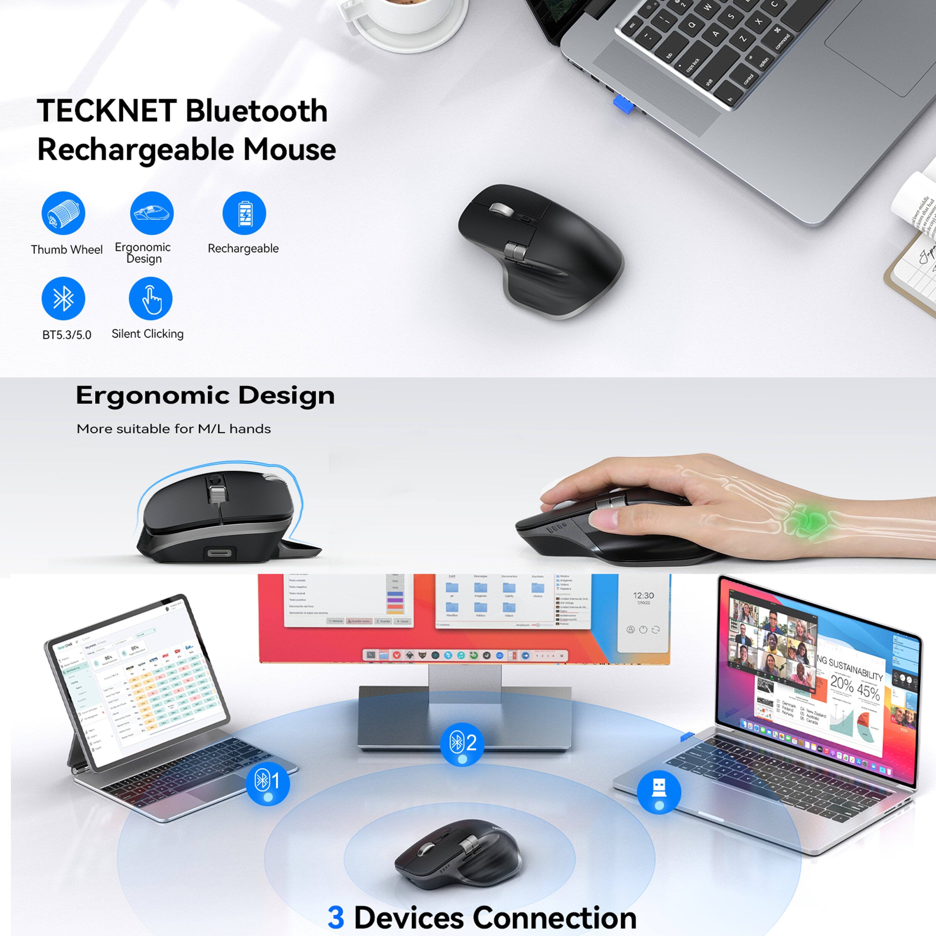 TECKNET Bluetooth Rechargeable Mouse

- Thumb Wheel
- Ergonomic Design
- Rechargeable
- BTS.3/5.0
- Silent Clicking

Ergonomic Design
More suitable for M/L hands

3 Devices Connection