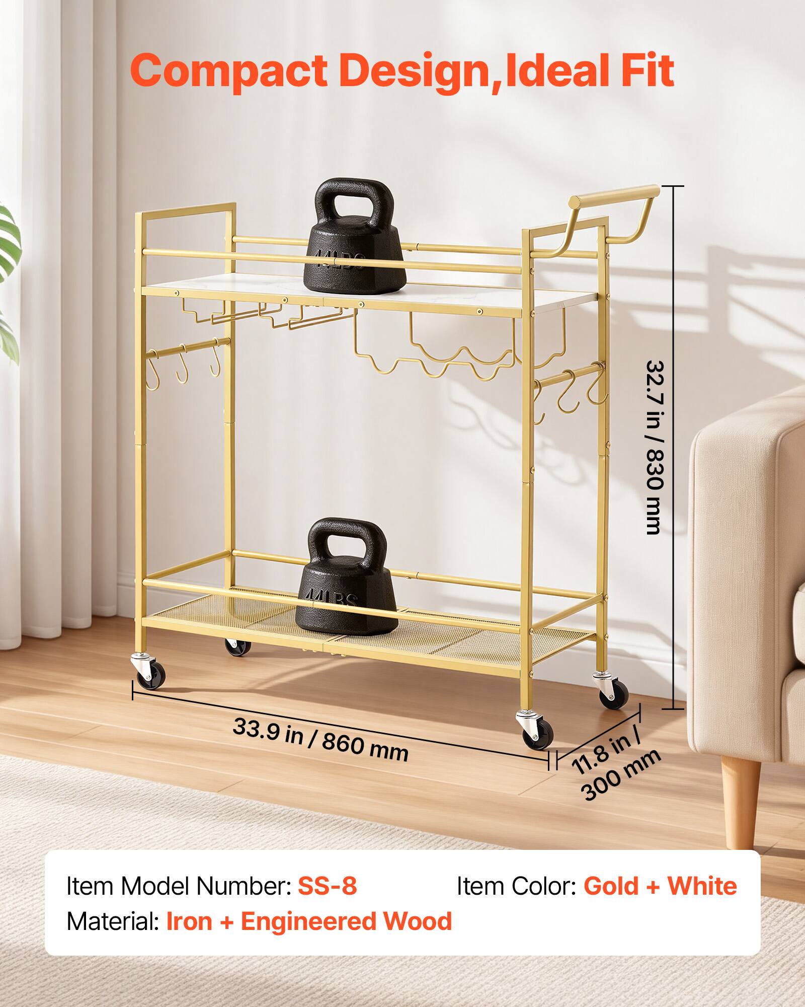 Compact Design, Ideal Fit

32.7 in / 830 mm

33.9 in / 860 mm

11.8 in / 300 mm

Item Model Number: SS-8

Item Color: Gold + White

Material: Iron + Engineered Wood