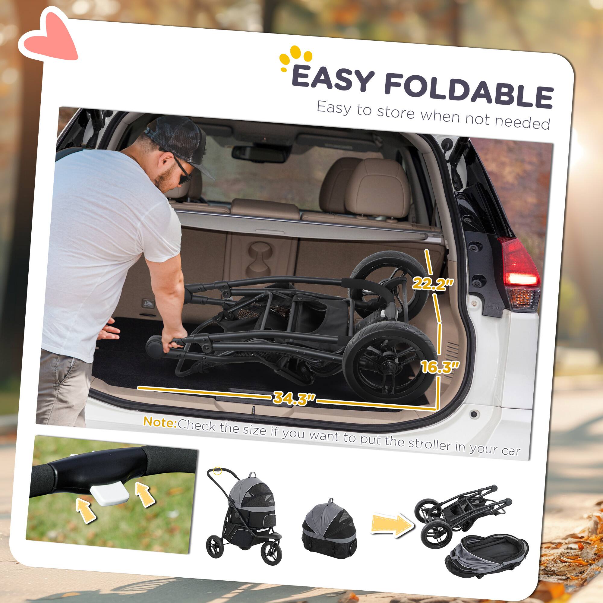 EASY FOLDABLE  
Easy to store when not needed  

22.2"  
16.3"  
34.3"  

Note: Check the size if you want to put the stroller in your car