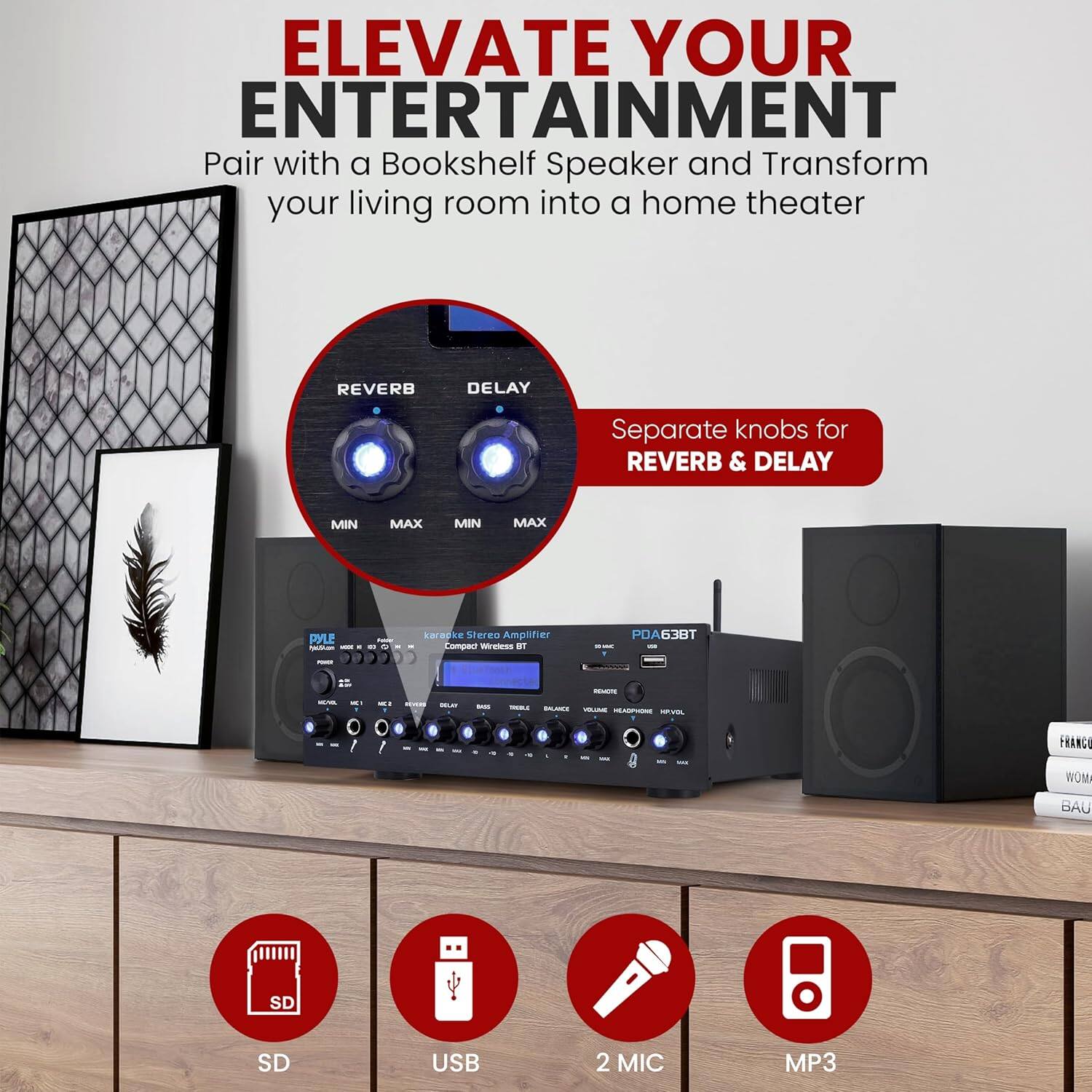 ELEVATE YOUR ENTERTAINMENT  
Pair with a Bookshelf Speaker and Transform your living room into a home theater  

Separate knobs for REVERB & DELAY  

SD  
USB  
2 MIC  
MP3
