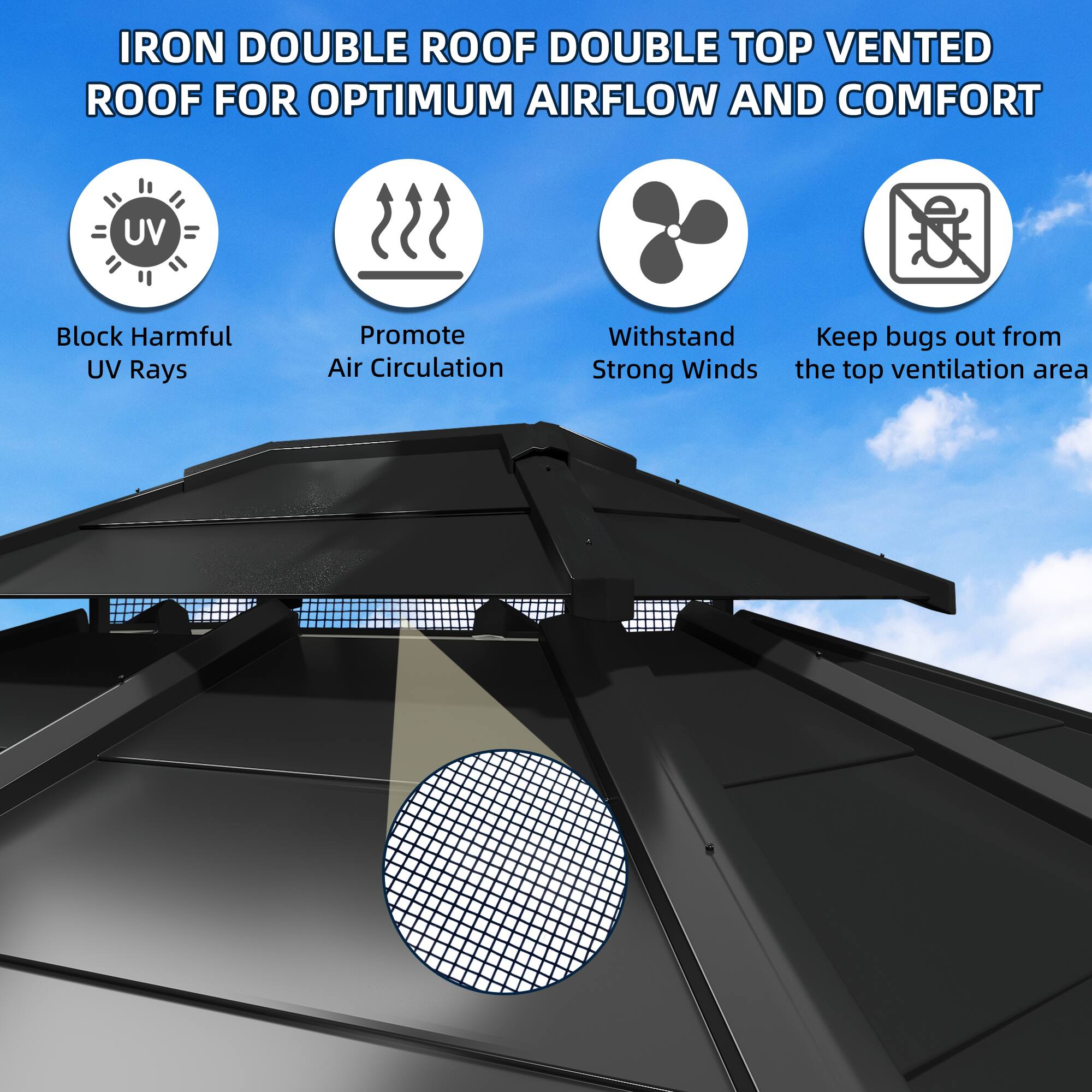 IRON DOUBLE ROOF DOUBLE TOP VENTED ROOF FOR OPTIMUM AIRFLOW AND COMFORT

Block Harmful UV Rays
Promote Air Circulation
Withstand Strong Winds
Keep bugs out from the top ventilation area