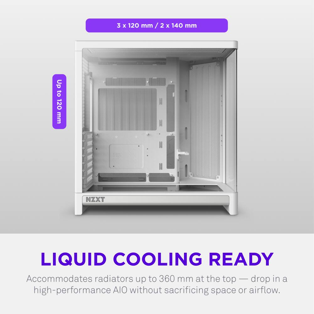 3 x 120 mm / 2 x 140 mm  
Up to 120 mm t  
NZXT LIQUID COOLING READY  
Accommodates radiators up to 360 mm at the top - drop in a high-performance AIO without sacrificing space or airflow.