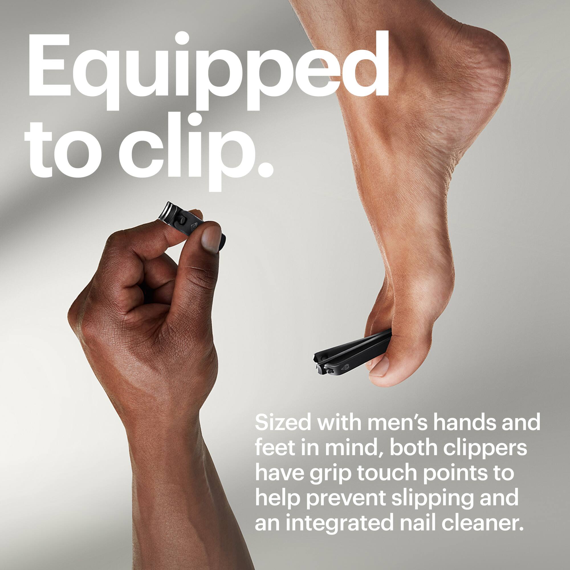 Equipped to clip. Sized with men's hands and feet in mind, both clippers have grip touch points to help prevent slipping and an integrated nail cleaner.