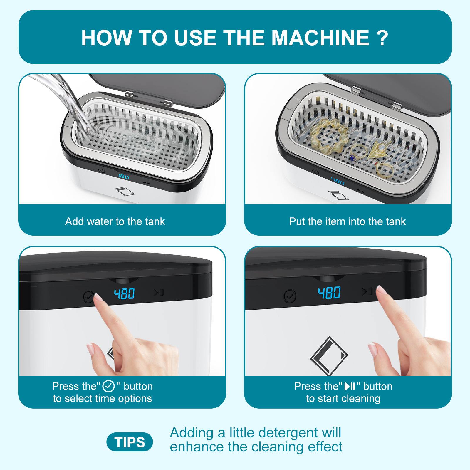 HOW TO USE THE MACHINE?

1. Add water to the tank
2. Put the item into the tank
3. Press the "▢" button to select time options
4. Press the "▶" button to start cleaning

TIPS: Adding a little detergent will enhance the cleaning effect