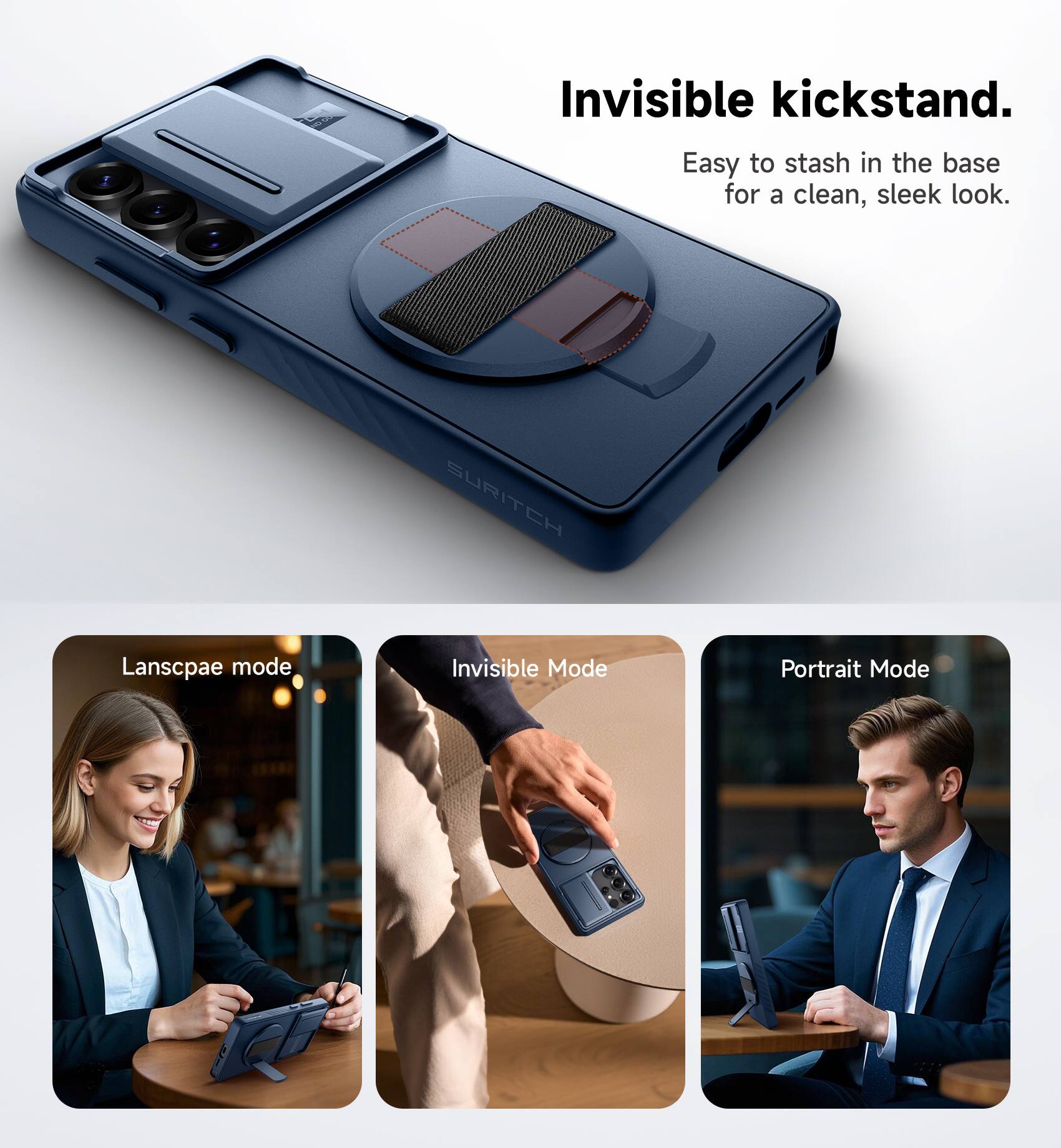 Invisible kickstand.  
Easy to stash in the base for a clean, sleek look.  

SURITCH  

Landscape mode  
Invisible Mode  
Portrait Mode